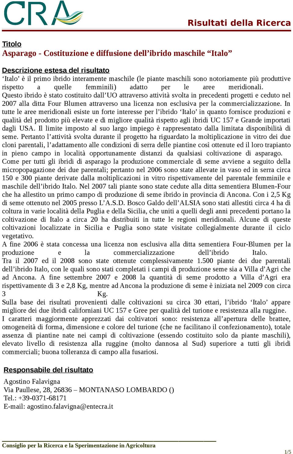 Questo ibrido è stato costituito dall UO attraverso attività svolta in precedenti progetti e ceduto nel 2007 alla ditta Four Blumen attraverso una licenza non esclusiva per la commercializzazione.