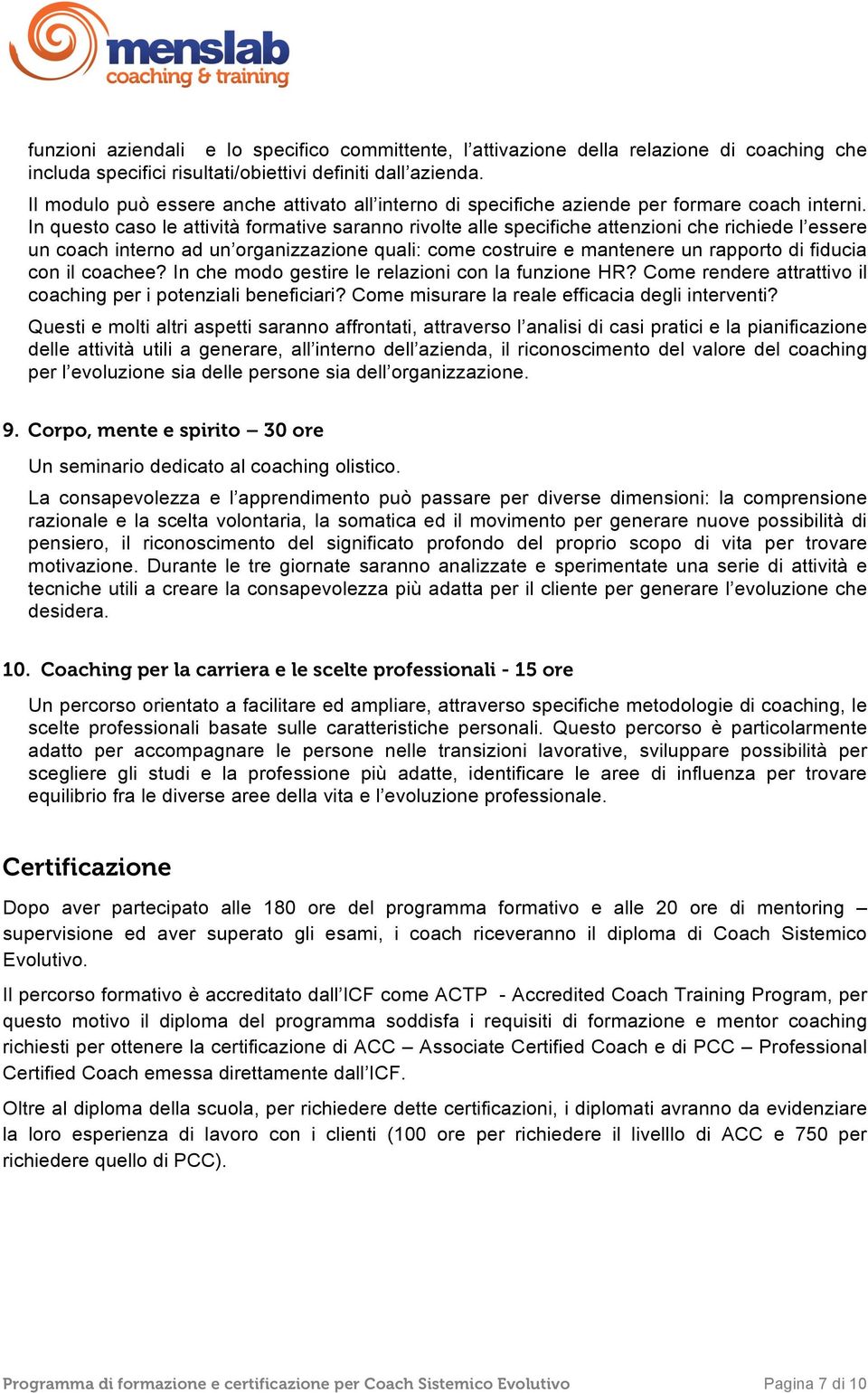 In questo caso le attività formative saranno rivolte alle specifiche attenzioni che richiede l essere un coach interno ad un organizzazione quali: come costruire e mantenere un rapporto di fiducia