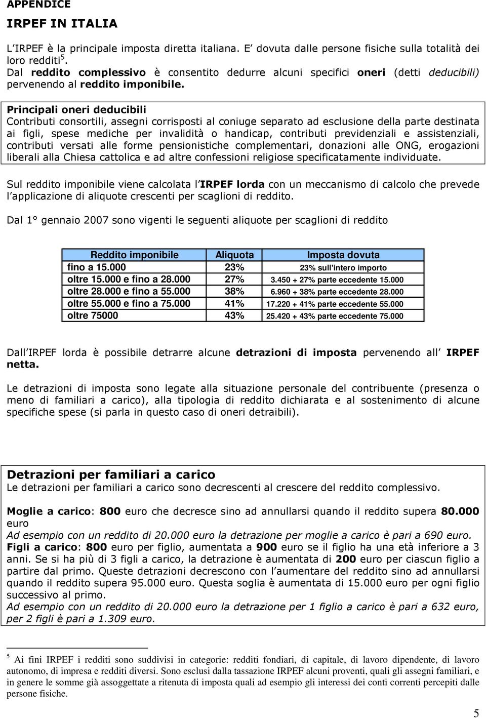 Principali oneri deducibili Contributi consortili, assegni corrisposti al coniuge separato ad esclusione della parte destinata ai figli, spese mediche per invalidità o handicap, contributi