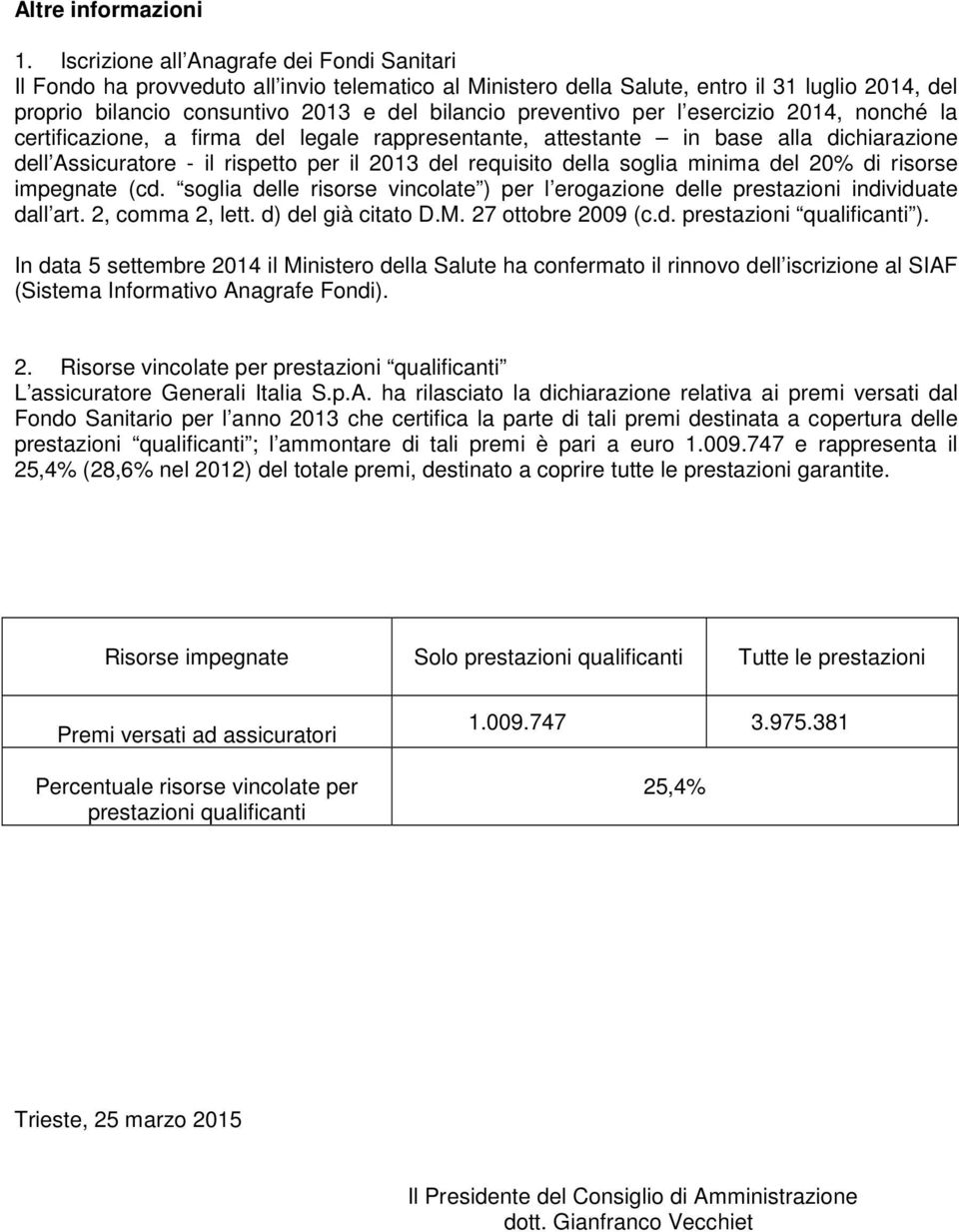 preventivo per l esercizio 2014, nonché la certificazione, a firma del legale rappresentante, attestante in base alla dichiarazione dell Assicuratore - il rispetto per il 2013 del requisito della