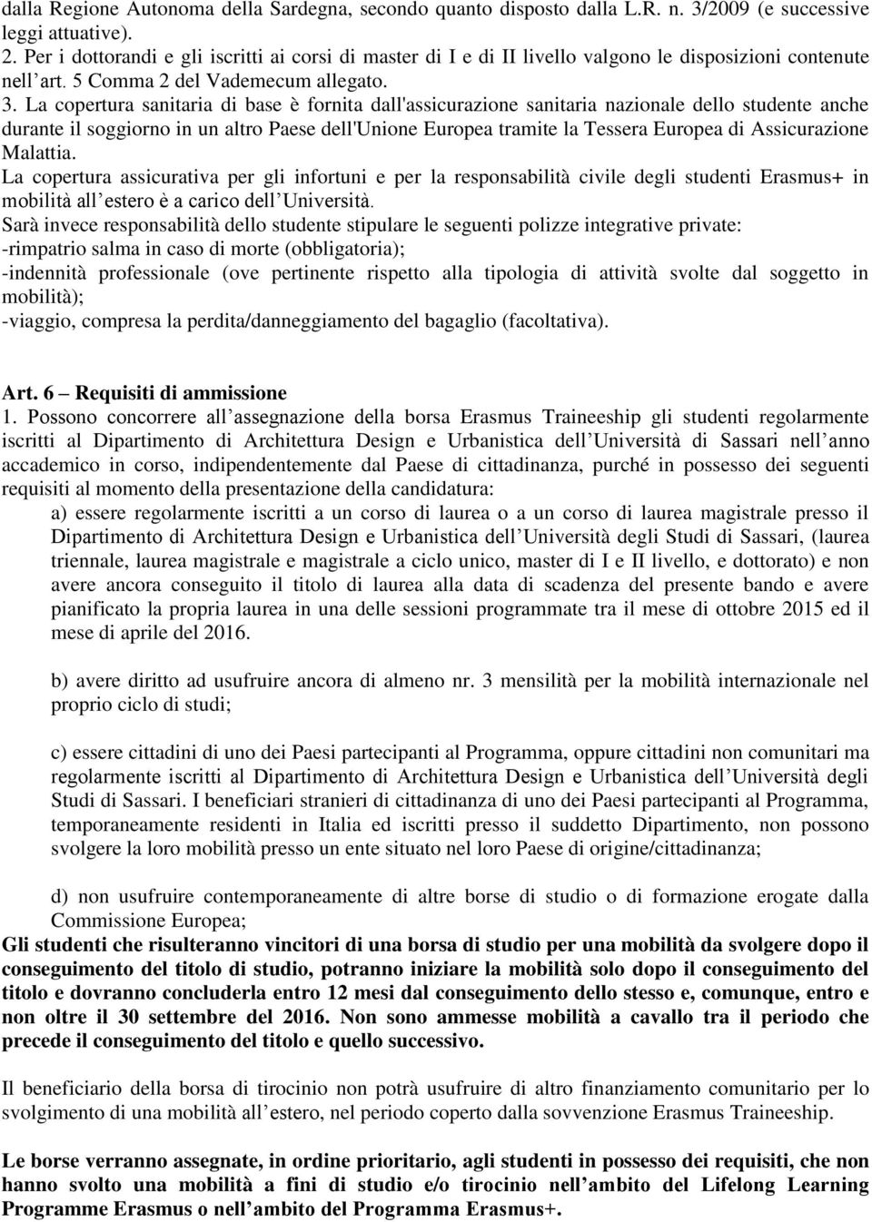 La copertura sanitaria di base è fornita dall'assicurazione sanitaria nazionale dello studente anche durante il soggiorno in un altro Paese dell'unione Europea tramite la Tessera Europea di