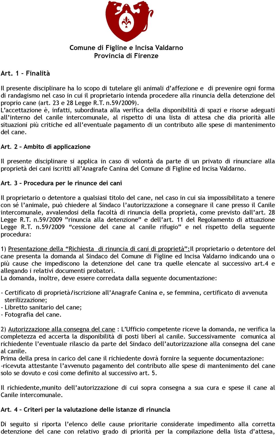 L accettazione è, infatti, subordinata alla verifica della disponibilità di spazi e risorse adeguati all interno del canile intercomunale, al rispetto di una lista di attesa che dia priorità alle