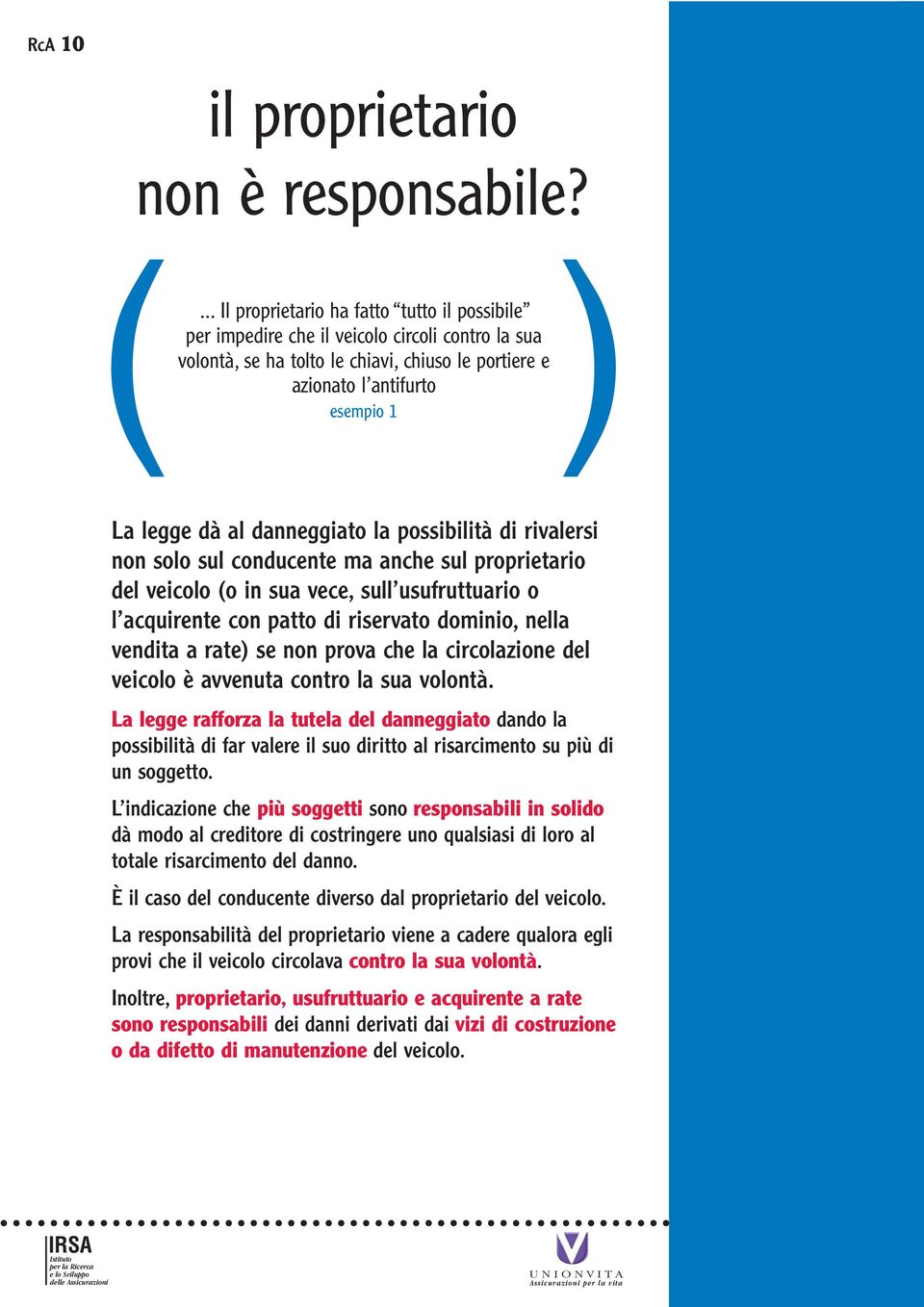 danneggiato la possibilità di rivalersi non solo sul conducente ma anche sul proprietario del veicolo (o in sua vece, sull usufruttuario o l acquirente con patto di riservato dominio, nella vendita a