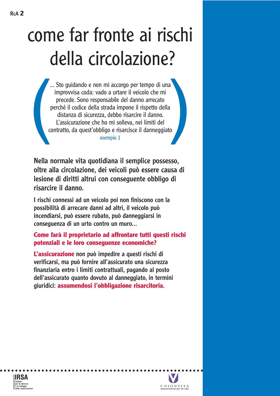 L assicurazione che ho mi solleva, nei limiti del contratto, da quest obbligo e risarcisce il danneggiato esempio 1 Nella normale vita quotidiana il semplice possesso, oltre alla circolazione, dei