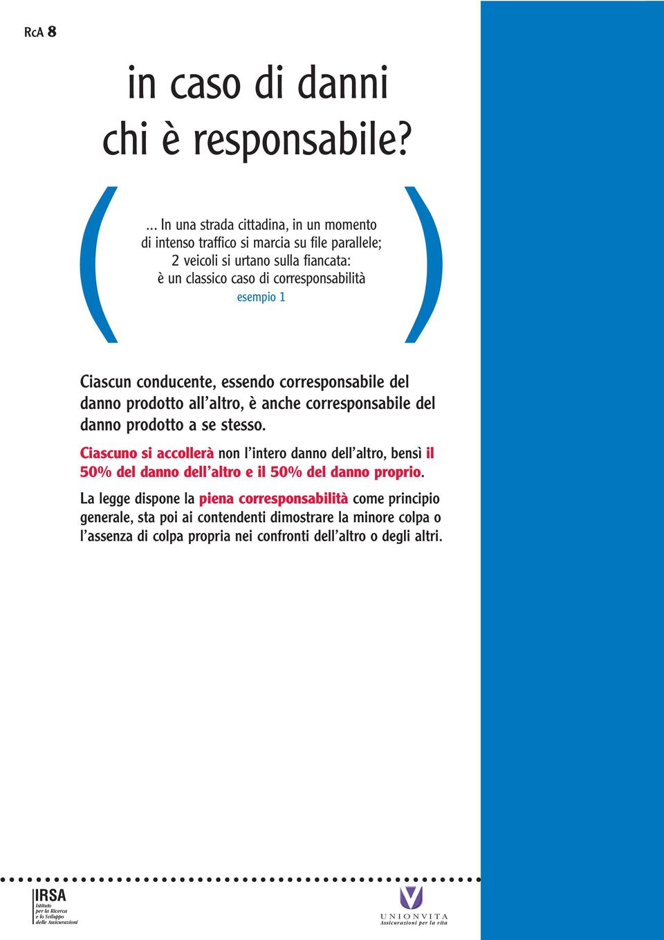 corresponsabilità esempio 1 ) Ciascun conducente, essendo corresponsabile del danno prodotto all altro, è anche corresponsabile del danno prodotto a se stesso.