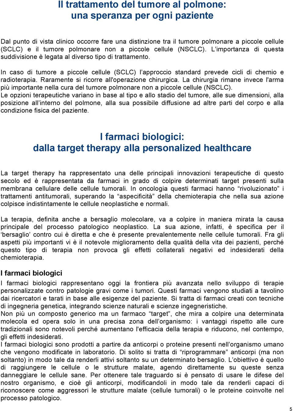 In caso di tumore a piccole cellule (SCLC) l approccio standard prevede cicli di chemio e radioterapia. Raramente si ricorre all'operazione chirurgica.