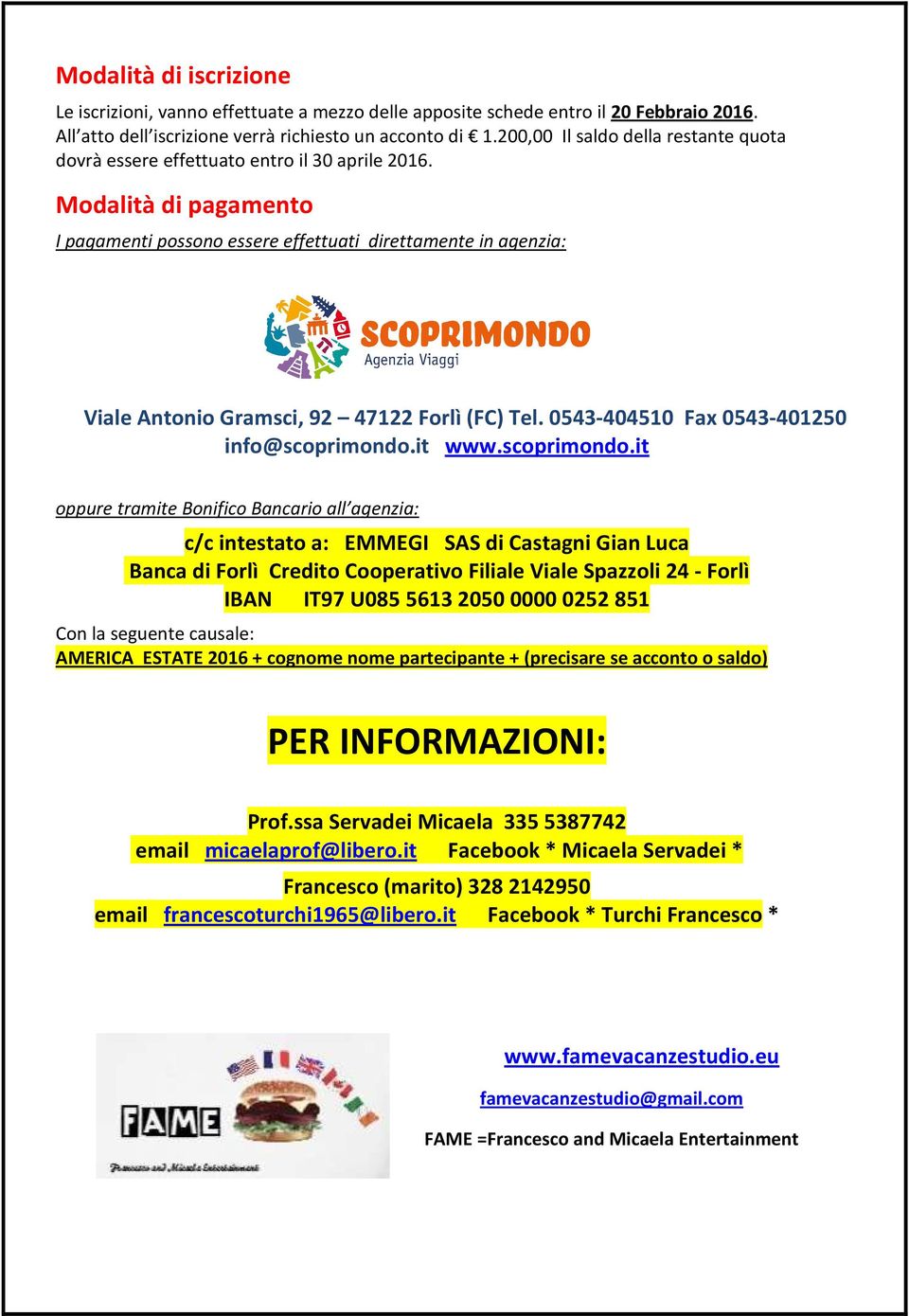 Modalità di pagamento I pagamenti possono essere effettuati direttamente in agenzia: Viale Antonio Gramsci, 92 47122 Forlì (FC) Tel. 0543-404510 Fax 0543-401250 info@scoprimondo.