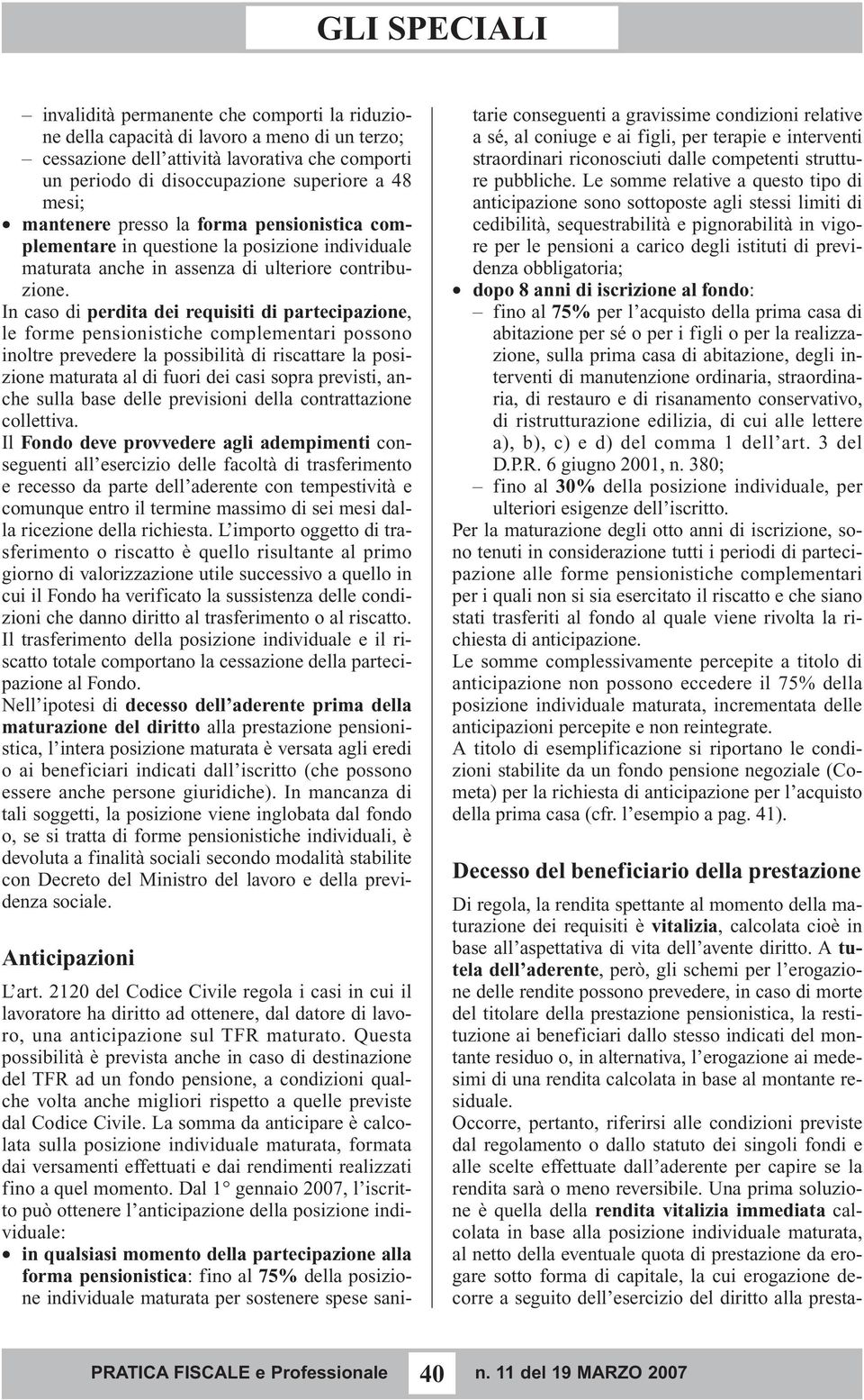 In caso di perdita dei requisiti di partecipazione, le forme pensionistiche complementari possono inoltre prevedere la possibilità di riscattare la posizione maturata al di fuori dei casi sopra