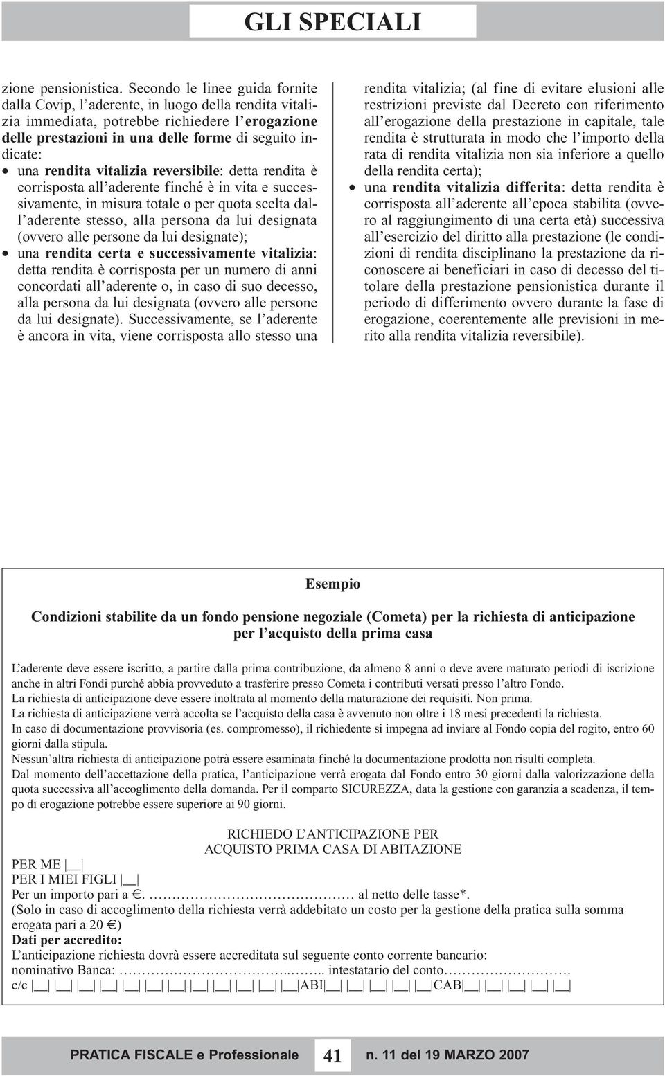 rendita vitalizia reversibile: detta rendita è corrisposta all aderente finché è in vita e successivamente, in misura totale o per quota scelta dall aderente stesso, alla persona da lui designata