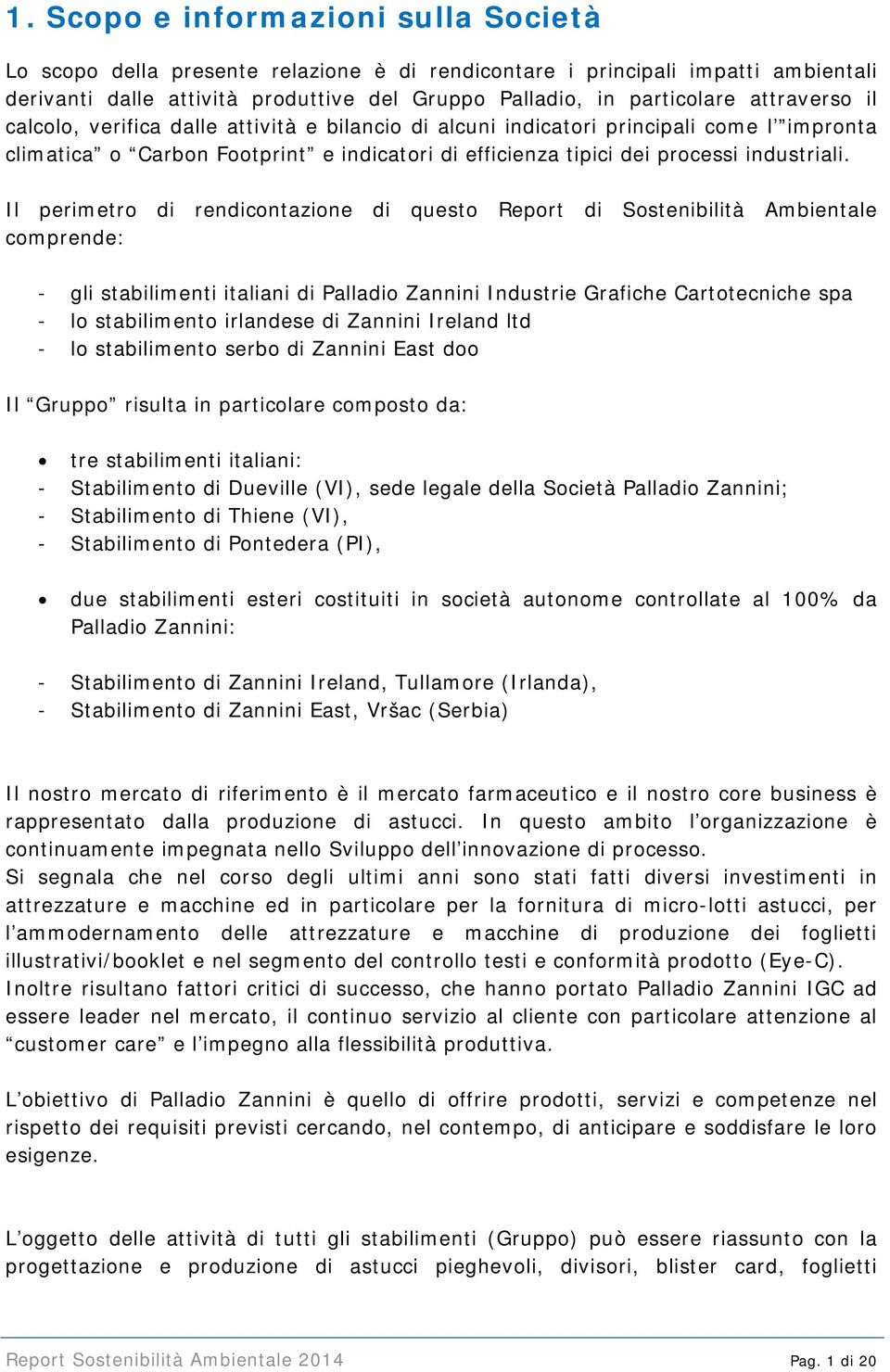 Il perimetro di rendicontazione di questo Report di Sostenibilità Ambientale comprende: - gli stabilimenti italiani di Palladio Zannini Industrie Grafiche Cartotecniche spa - lo stabilimento