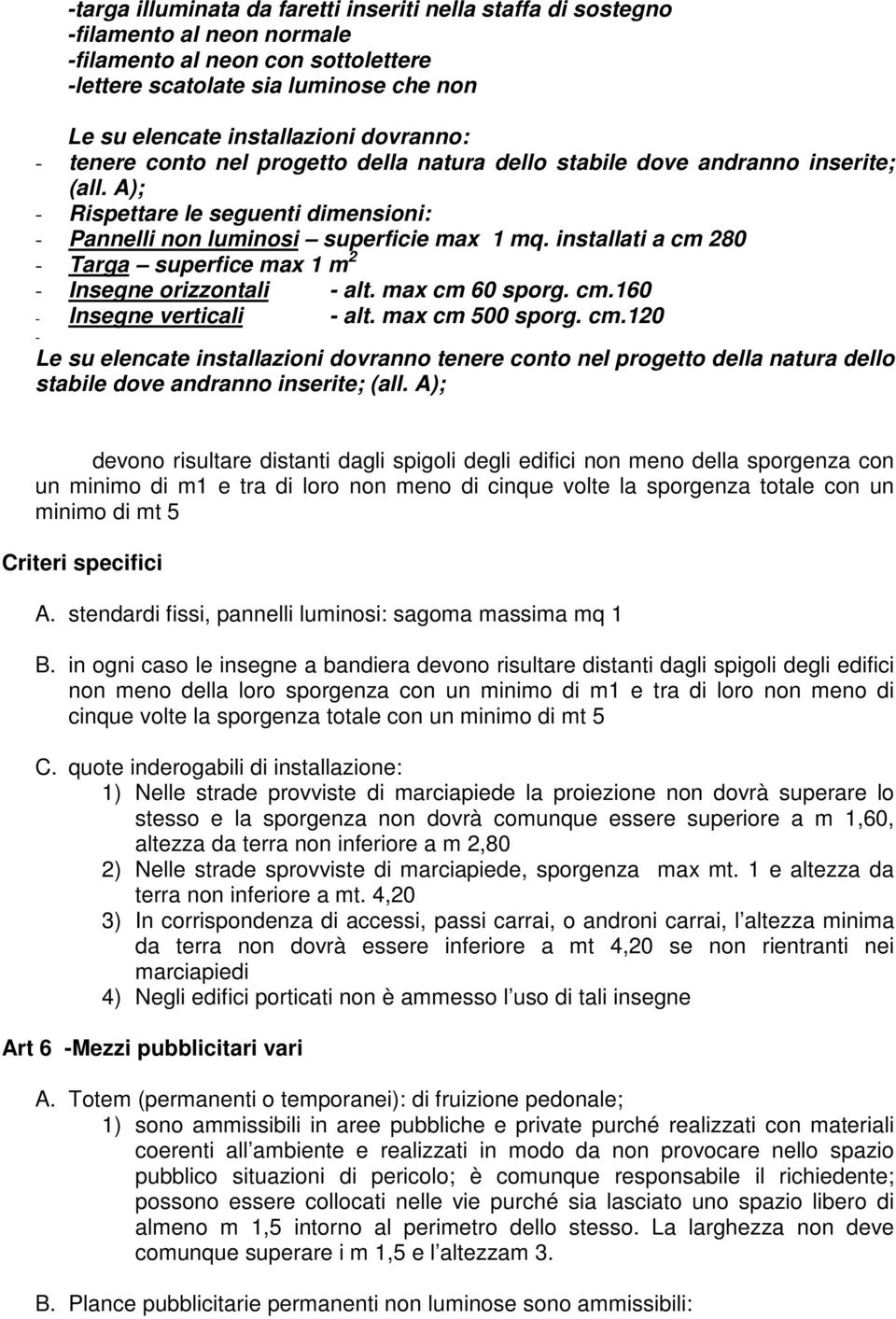 installati a cm 280 - Targa superfice max 1 m 2 - Insegne orizzontali - alt. max cm 60 sporg. cm.160 - Insegne verticali - alt. max cm 500 sporg. cm.120 - Le su elencate installazioni dovranno tenere conto nel progetto della natura dello stabile dove andranno inserite; (all.