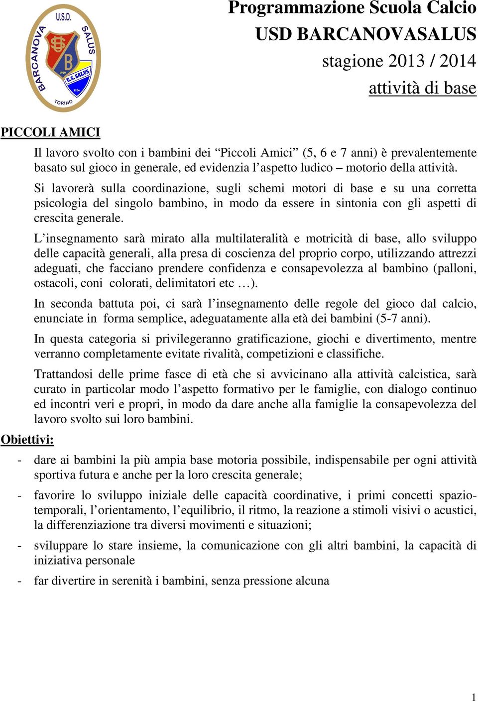 L insegnamento sarà mirato alla multilateralità e motricità di base, allo sviluppo delle capacità generali, alla presa di coscienza del proprio corpo, utilizzando attrezzi adeguati, che facciano