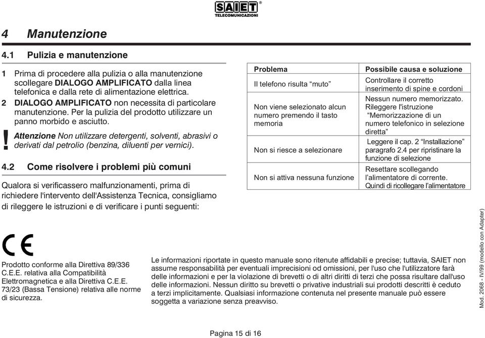 ! Attenzione Non utilizzare detergenti, solventi, abrasivi o derivati dal petrolio (benzina, diluenti per vernici). 4.