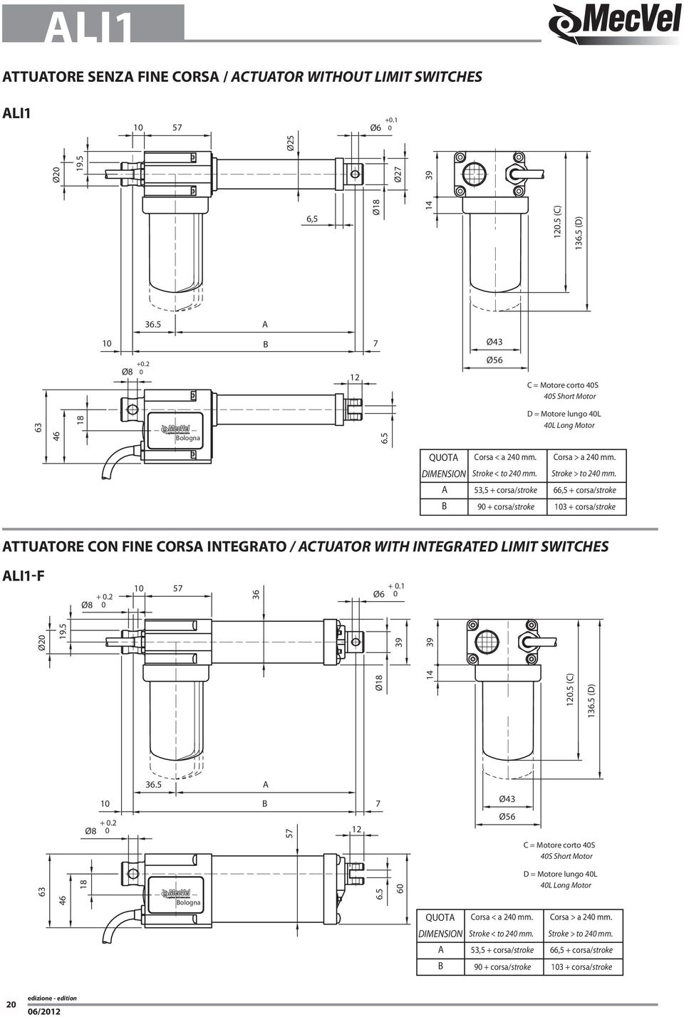 53,5 + corsa/stroke 9 + corsa/stroke Corsa > a 24 mm. Stroke > to 24 mm. 66,5 + corsa/stroke 13 + corsa/stroke ATTUATORE CON FINE CORSA INTEGRATO / ACTUATOR WITH INTEGRATED LIMIT SWITCHES ALI1-F Ø8 +.