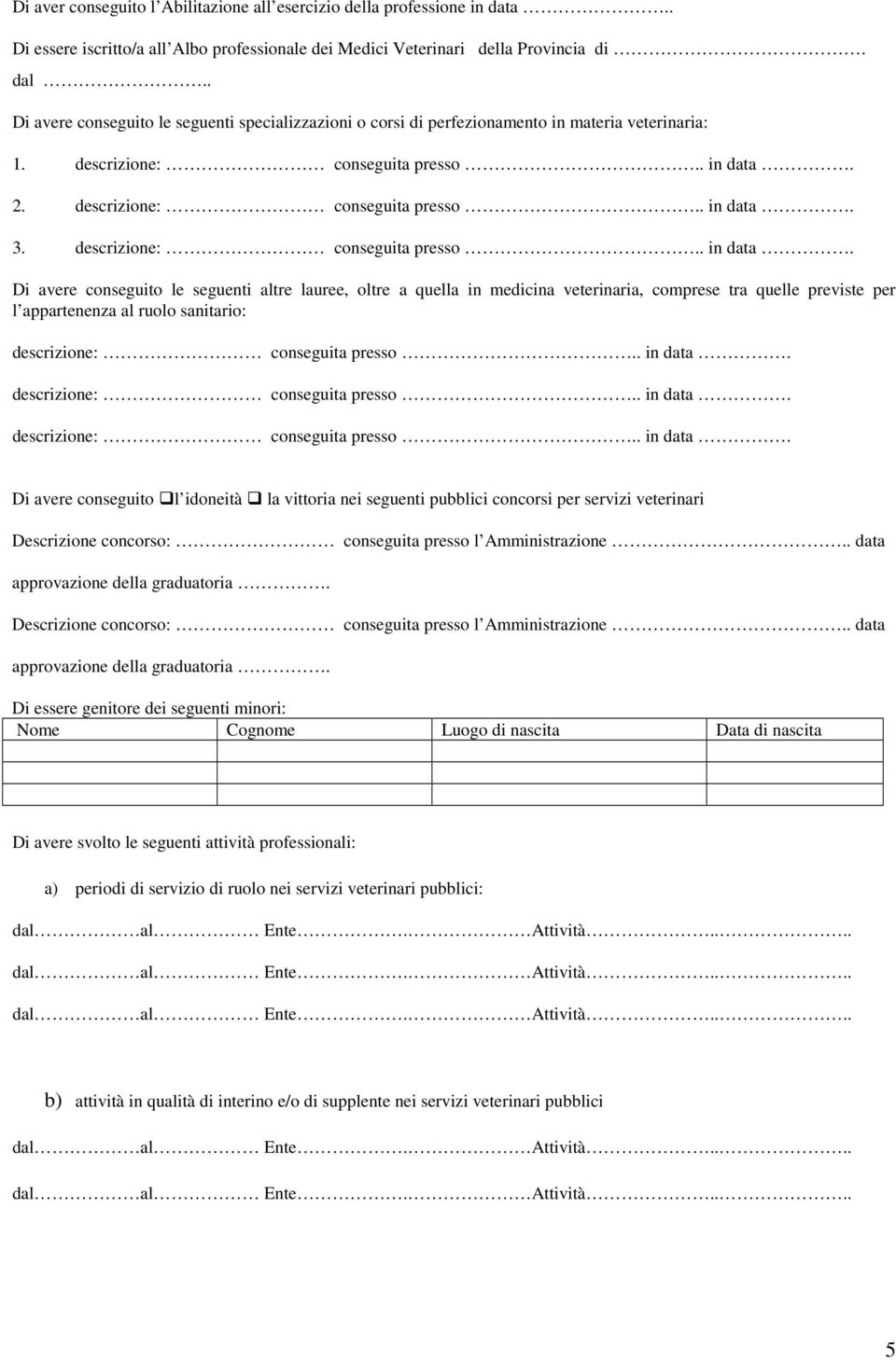 Di avere conseguito le seguenti altre lauree, oltre a quella in medicina veterinaria, comprese tra quelle previste per l appartenenza al ruolo sanitario: Di avere conseguito l idoneità la vittoria