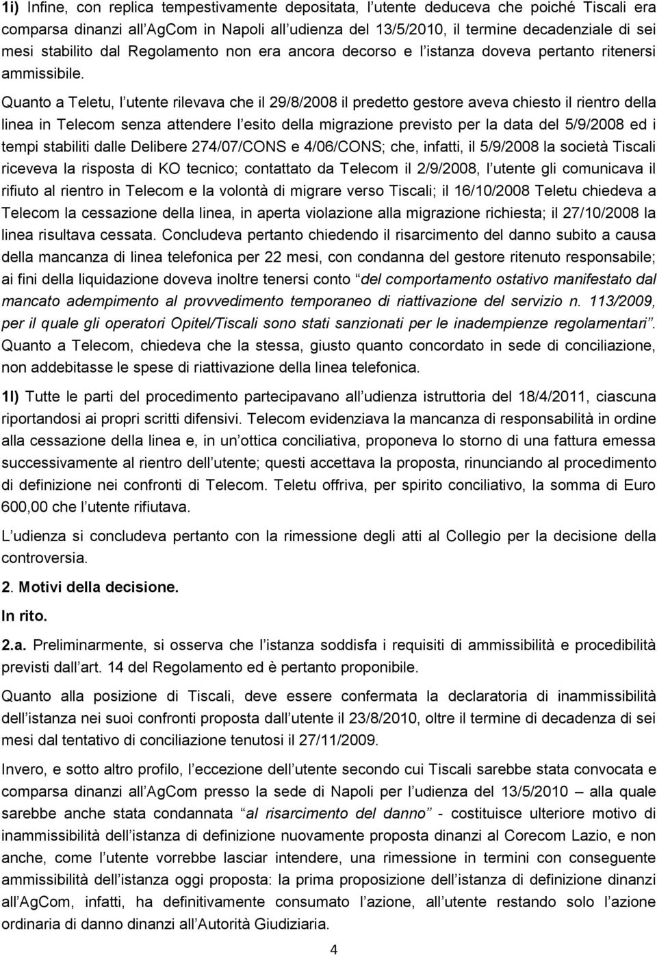 Quanto a Teletu, l utente rilevava che il 29/8/2008 il predetto gestore aveva chiesto il rientro della linea in Telecom senza attendere l esito della migrazione previsto per la data del 5/9/2008 ed i