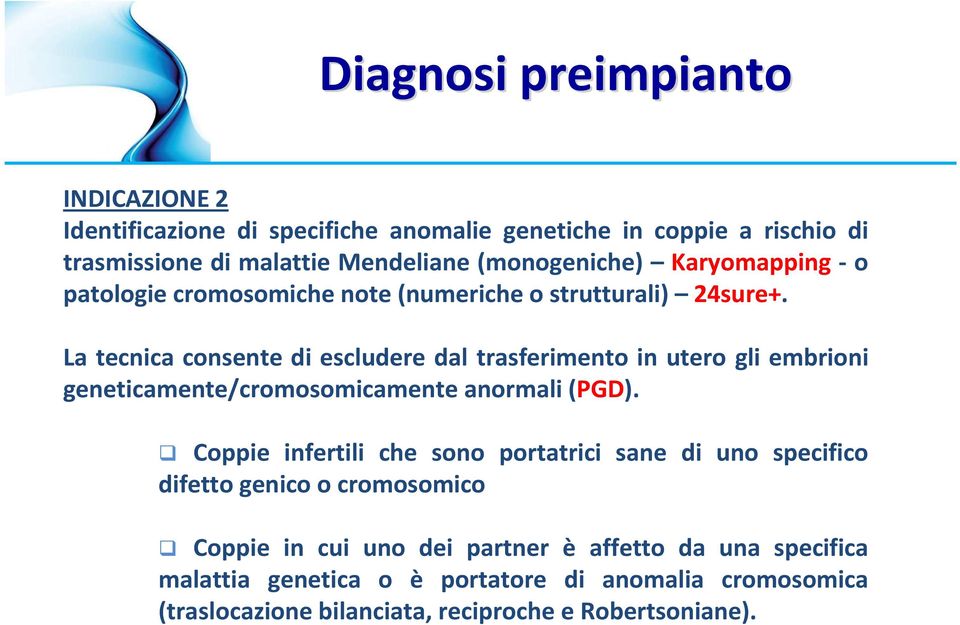 La tecnica consente di escludere dal trasferimento in utero gli embrioni geneticamente/cromosomicamente anormali (PGD).