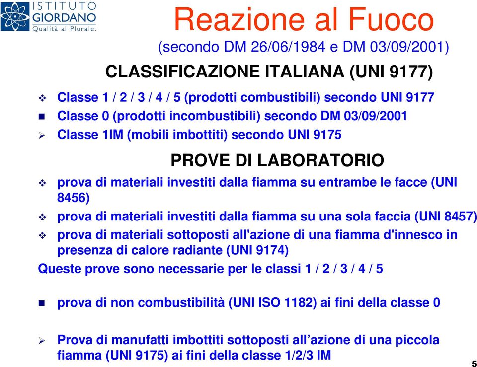 dalla fiamma su una sola faccia (UNI 8457) prova di materiali sottoposti all'azione di una fiamma d'innesco in presenza di calore radiante (UNI 9174) Queste prove sono necessarie per le classi 1