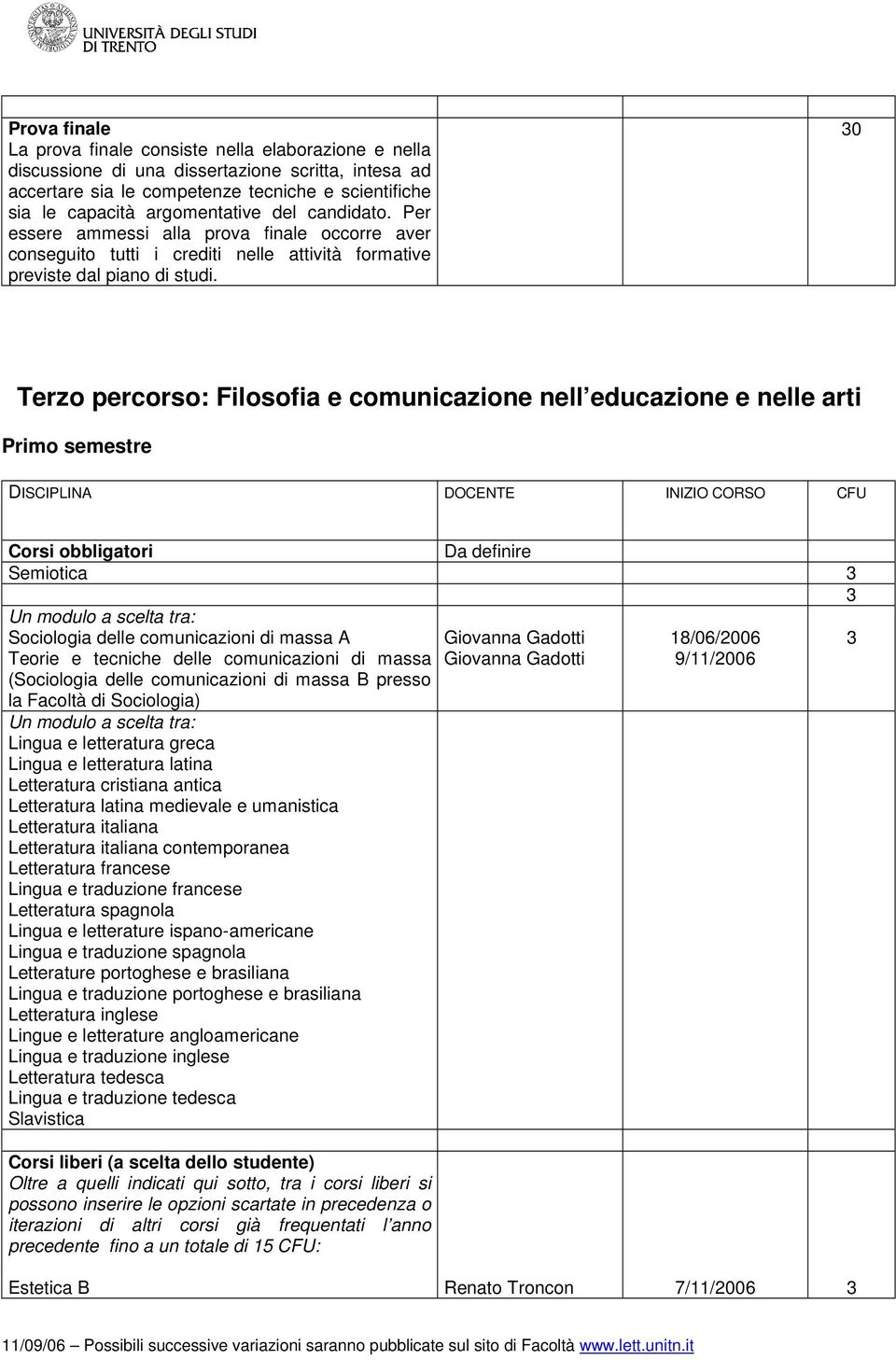 0 Terzo percorso: Filosofia e comunicazione nell educazione e nelle arti Primo semestre Da definire Semiotica Sociologia delle comunicazioni di massa A Teorie e tecniche delle comunicazioni di massa