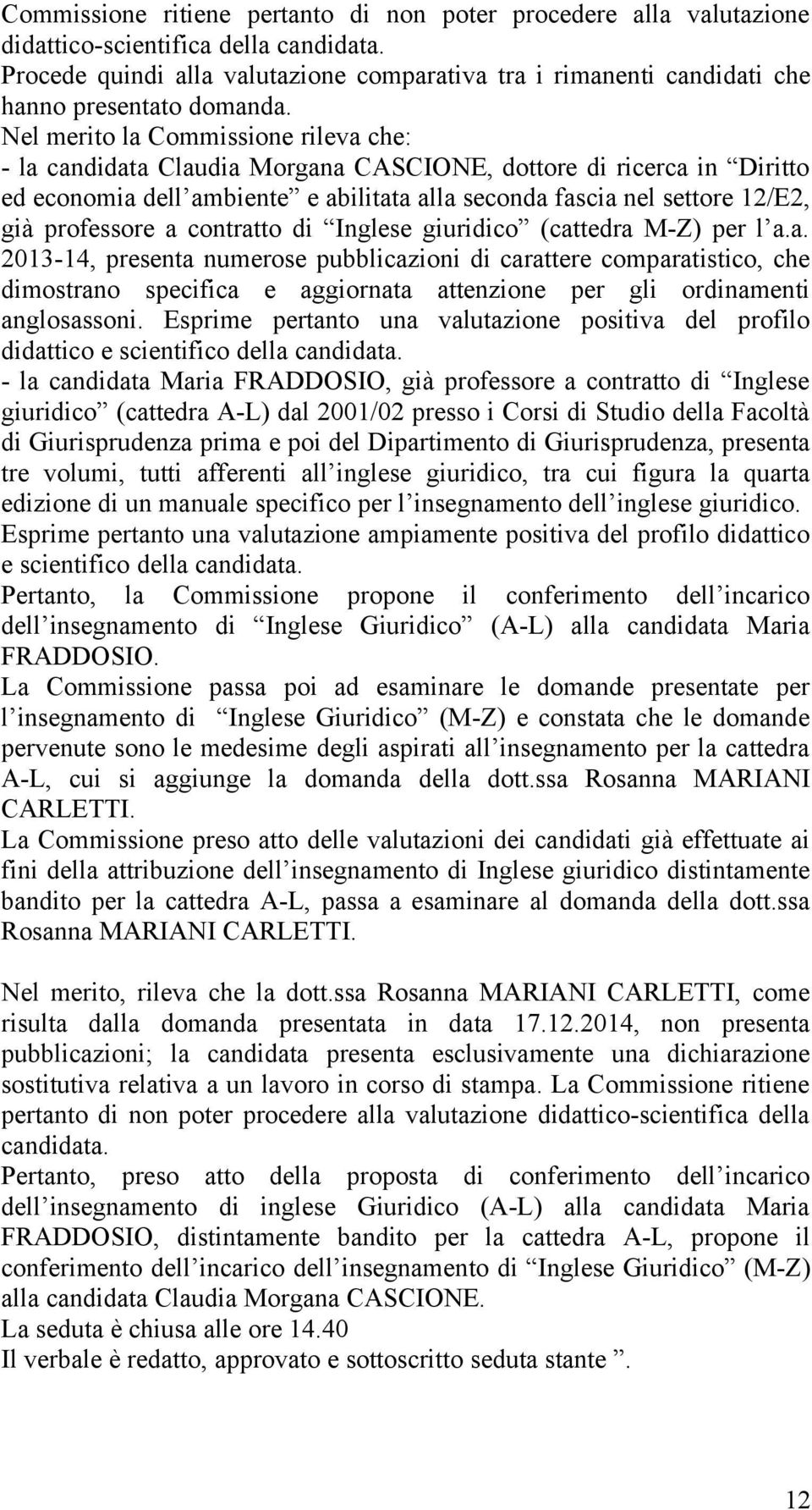 Nel merito la Commissione rileva che: - la candidata Claudia Morgana CASCIONE, dottore di ricerca in Diritto ed economia dell ambiente e abilitata alla seconda fascia nel settore 12/E2, già