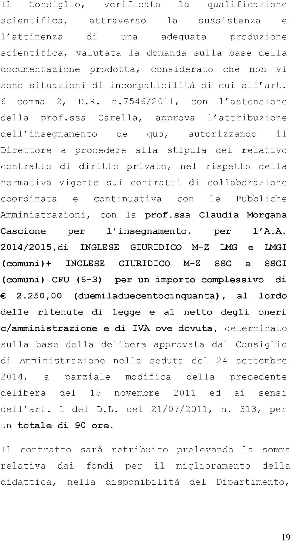 ssa Carella, approva l attribuzione dell insegnamento de quo, autorizzando il Direttore a procedere alla stipula del relativo contratto di diritto privato, nel rispetto della normativa vigente sui