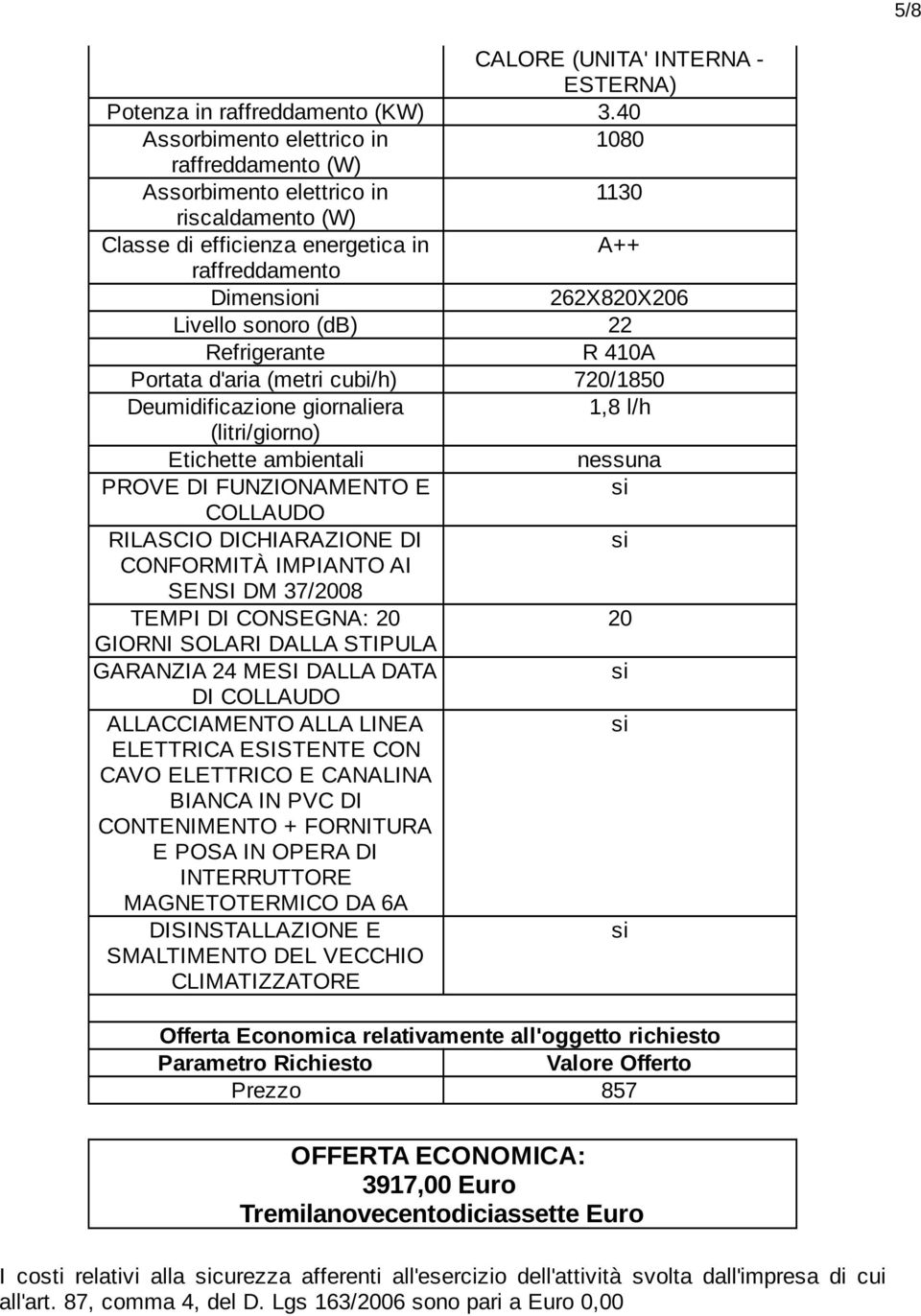 Refrigerante R 410A Portata d'aria (metri cubi/h) 720/1850 Deumidificazione giornaliera 1,8 l/h (litri/giorno) Etichette ambientali nessuna PROVE DI FUNZIONAMENTO E COLLAUDO RILASCIO DICHIARAZIONE DI