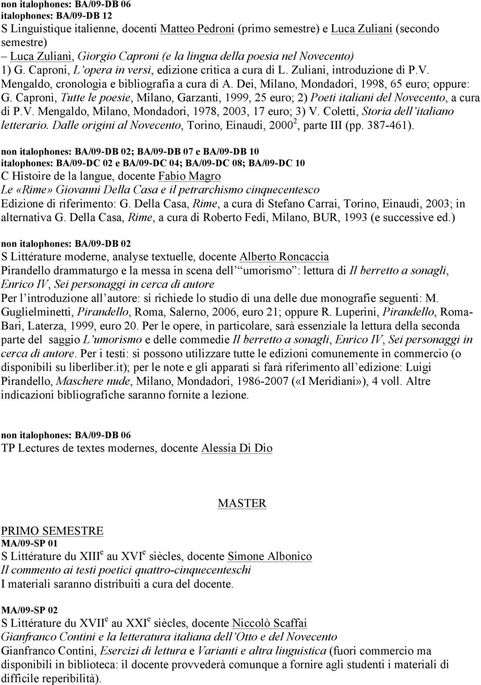 Dei, Milano, Mondadori, 1998, 65 euro; oppure: G. Caproni, Tutte le poesie, Milano, Garzanti, 1999, 25 euro; 2) Poeti italiani del Novecento, a cura di P.V.