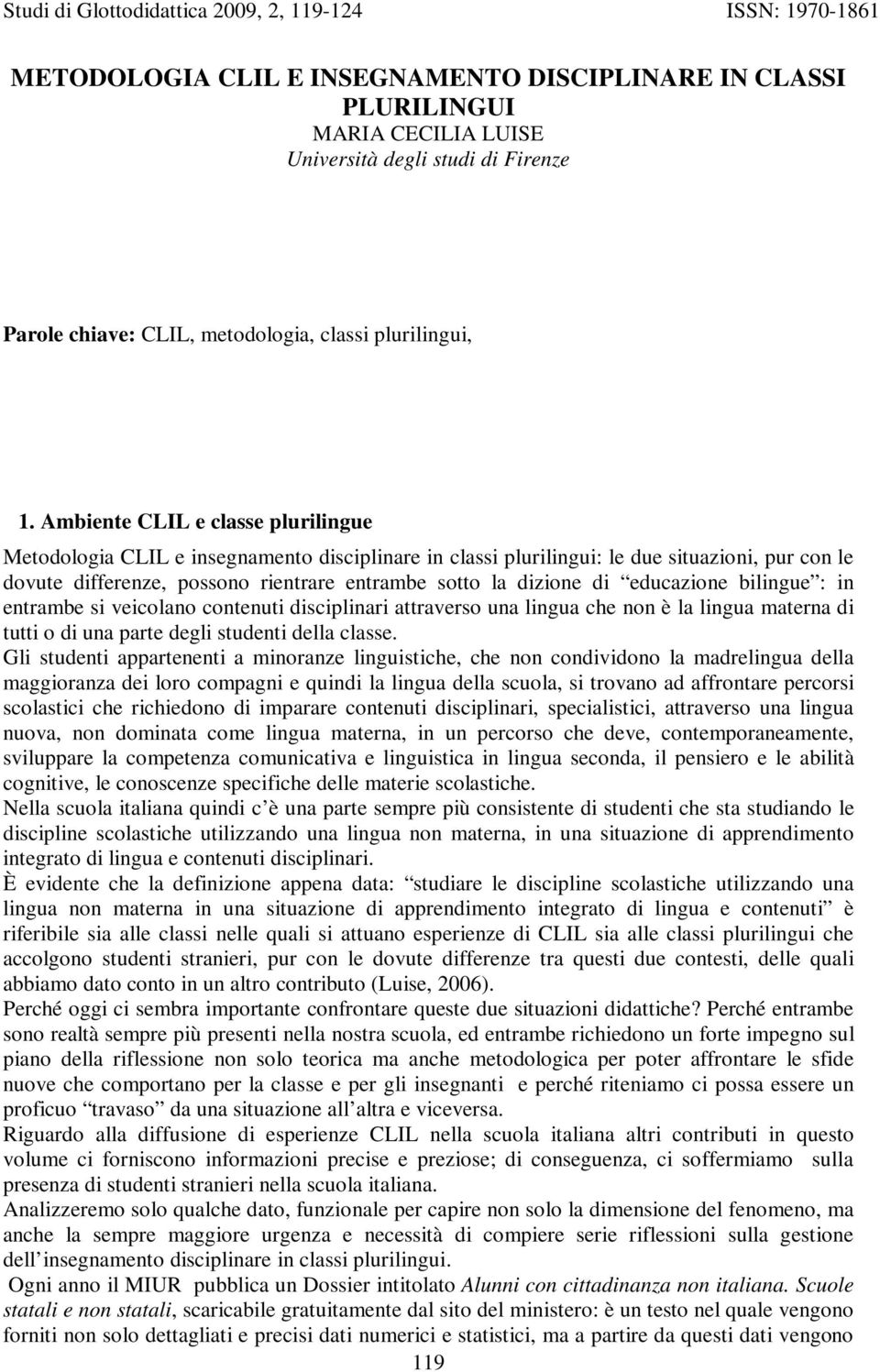 educazione bilingue : in entrambe si veicolano contenuti disciplinari attraverso una lingua che non è la lingua materna di tutti o di una parte degli studenti della classe.