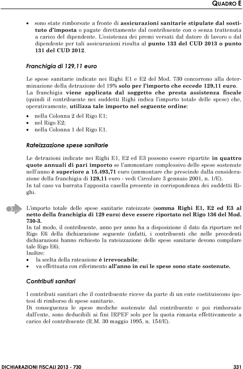 Franchigia di 129,11 euro Le spese sanitarie indicate nei Righi E1 e E2 del Mod. 730 concorrono alla determinazione della detrazione del 19% solo per l importo che eccede 129,11 euro.