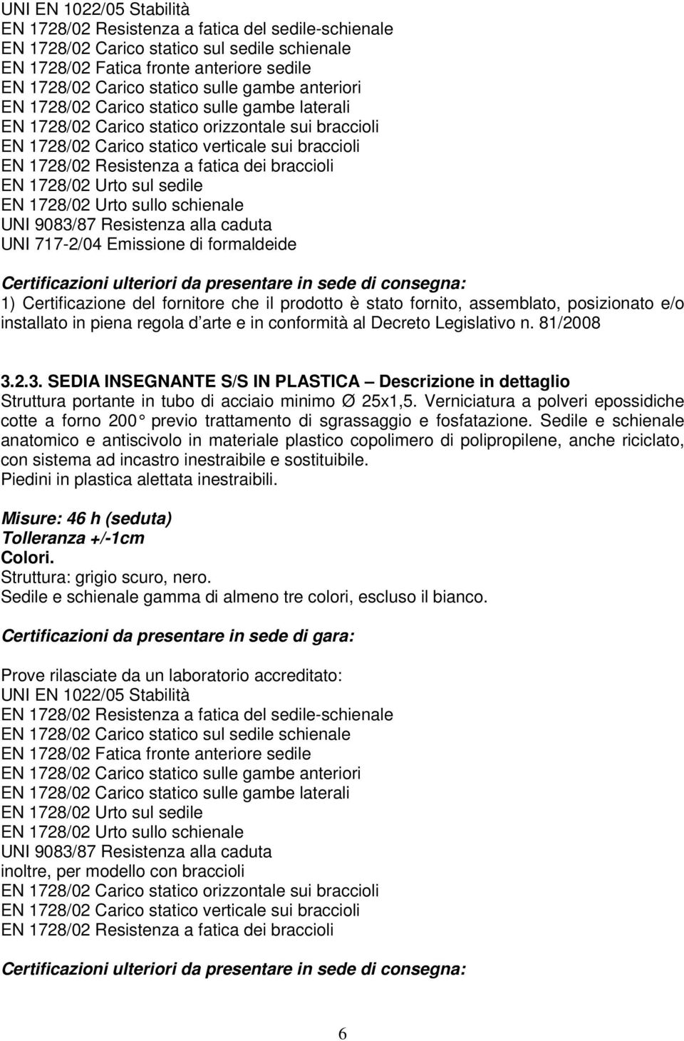 braccioli EN 1728/02 Urto sul sedile EN 1728/02 Urto sullo schienale UNI 9083/87 Resistenza alla caduta UNI 717-2/04 Emissione di formaldeide 3.2.3. SEDIA INSEGNANTE S/S IN PLASTICA Descrizione in dettaglio Struttura portante in tubo di acciaio minimo Ø 25x1,5.