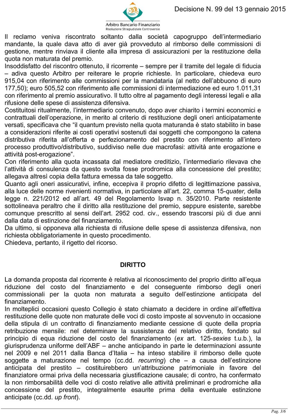 Insoddisfatto del riscontro ottenuto, il ricorrente sempre per il tramite del legale di fiducia adiva questo Arbitro per reiterare le proprie richieste.