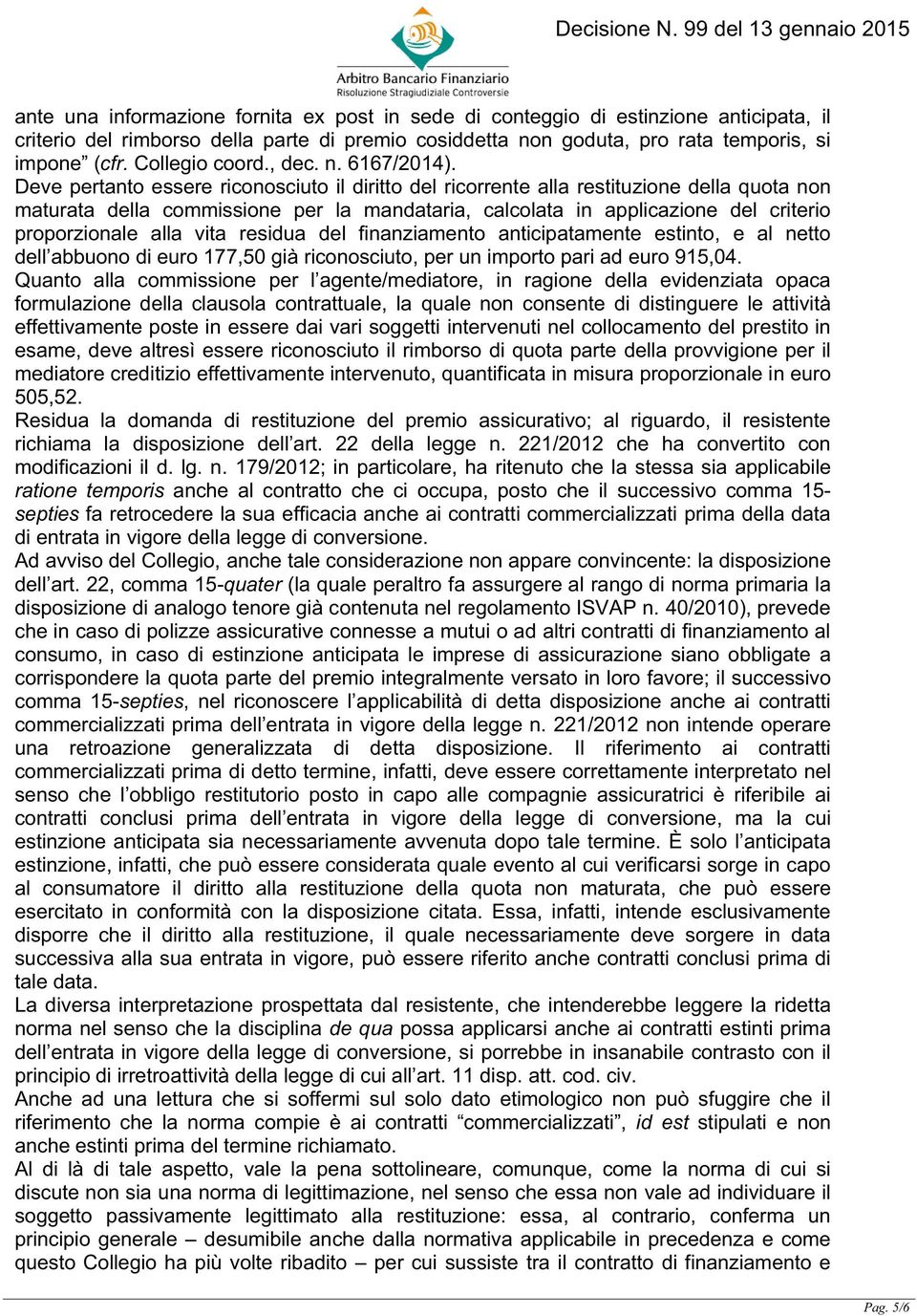 Deve pertanto essere riconosciuto il diritto del ricorrente alla restituzione della quota non maturata della commissione per la mandataria, calcolata in applicazione del criterio proporzionale alla