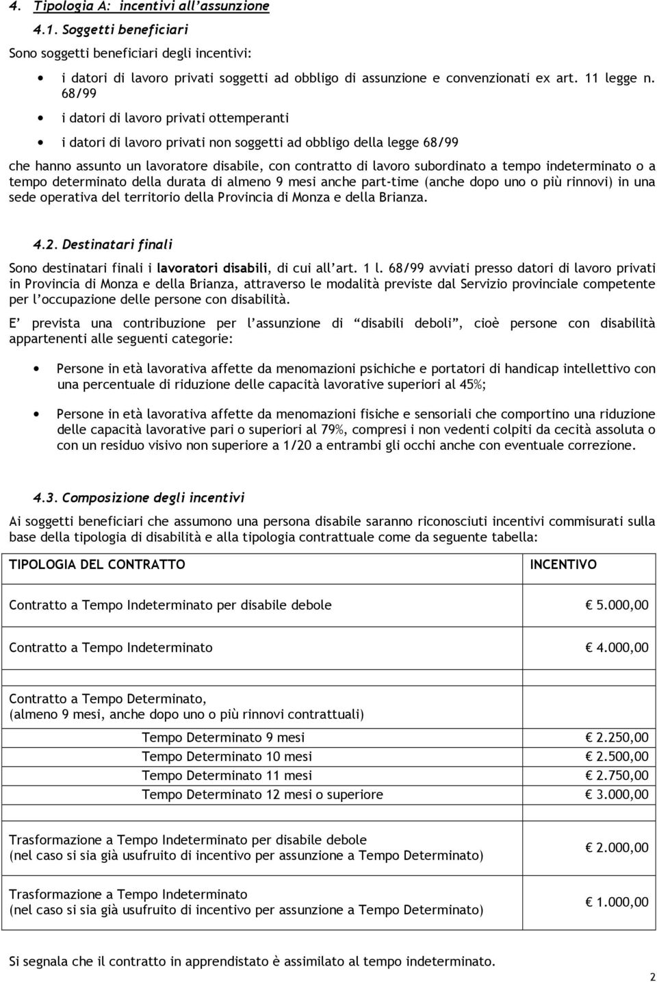 68/99 i datori di lavoro privati ottemperanti i datori di lavoro privati non soggetti ad obbligo della legge 68/99 che hanno assunto un lavoratore disabile, con contratto di lavoro subordinato a