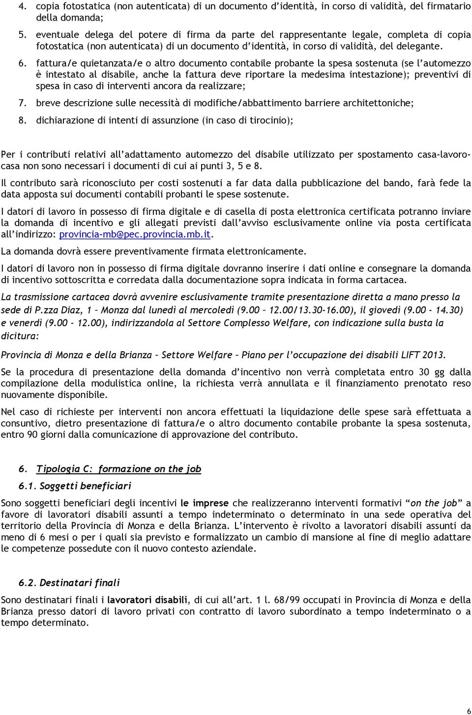 fattura/e quietanzata/e o altro documento contabile probante la spesa sostenuta (se l automezzo è intestato al disabile, anche la fattura deve riportare la medesima intestazione); preventivi di spesa