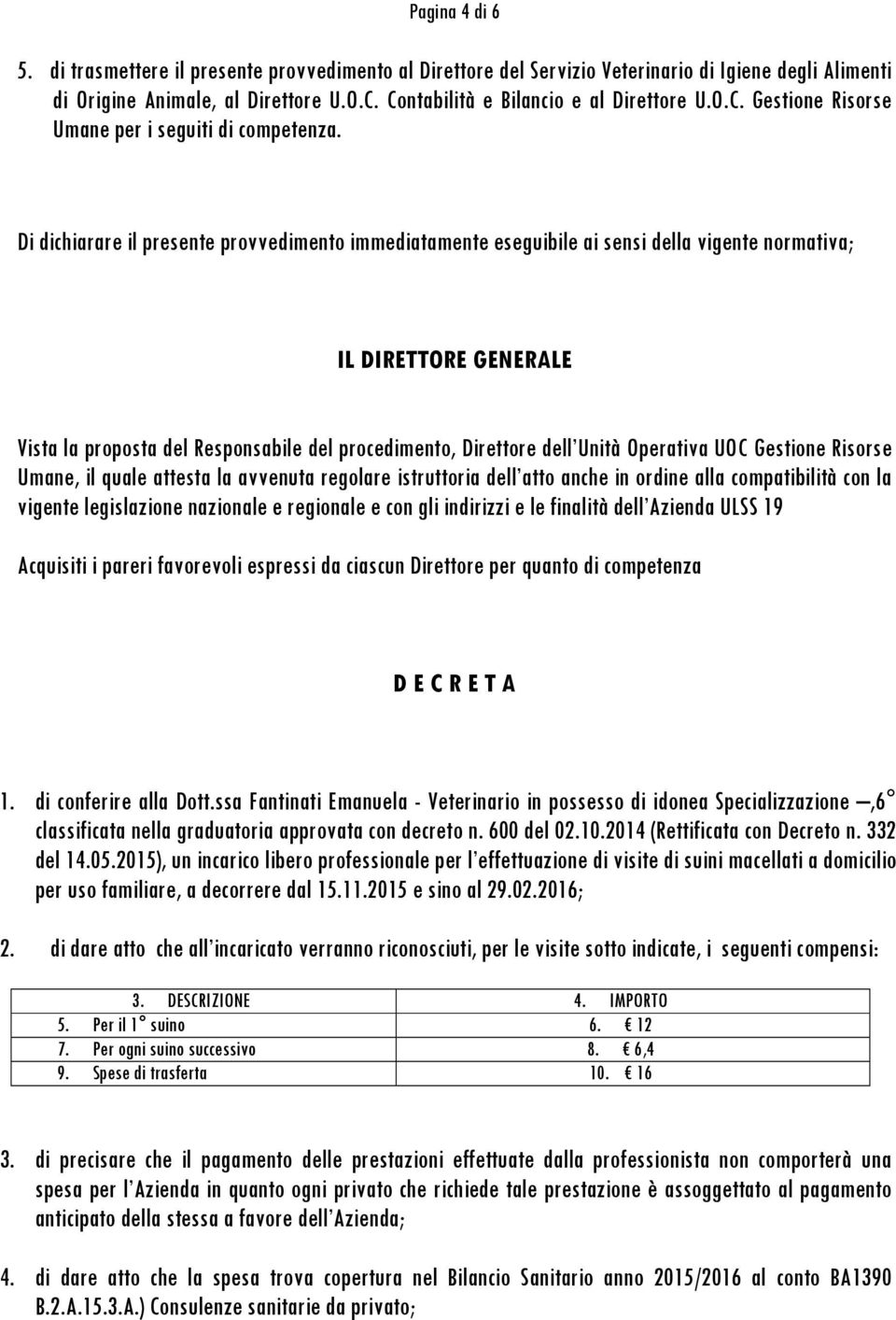 Di dichiarare il presente provvedimento immediatamente eseguibile ai sensi della vigente normativa; IL DIRETTORE GENERALE Vista la proposta del Responsabile del procedimento, Direttore dell Unità