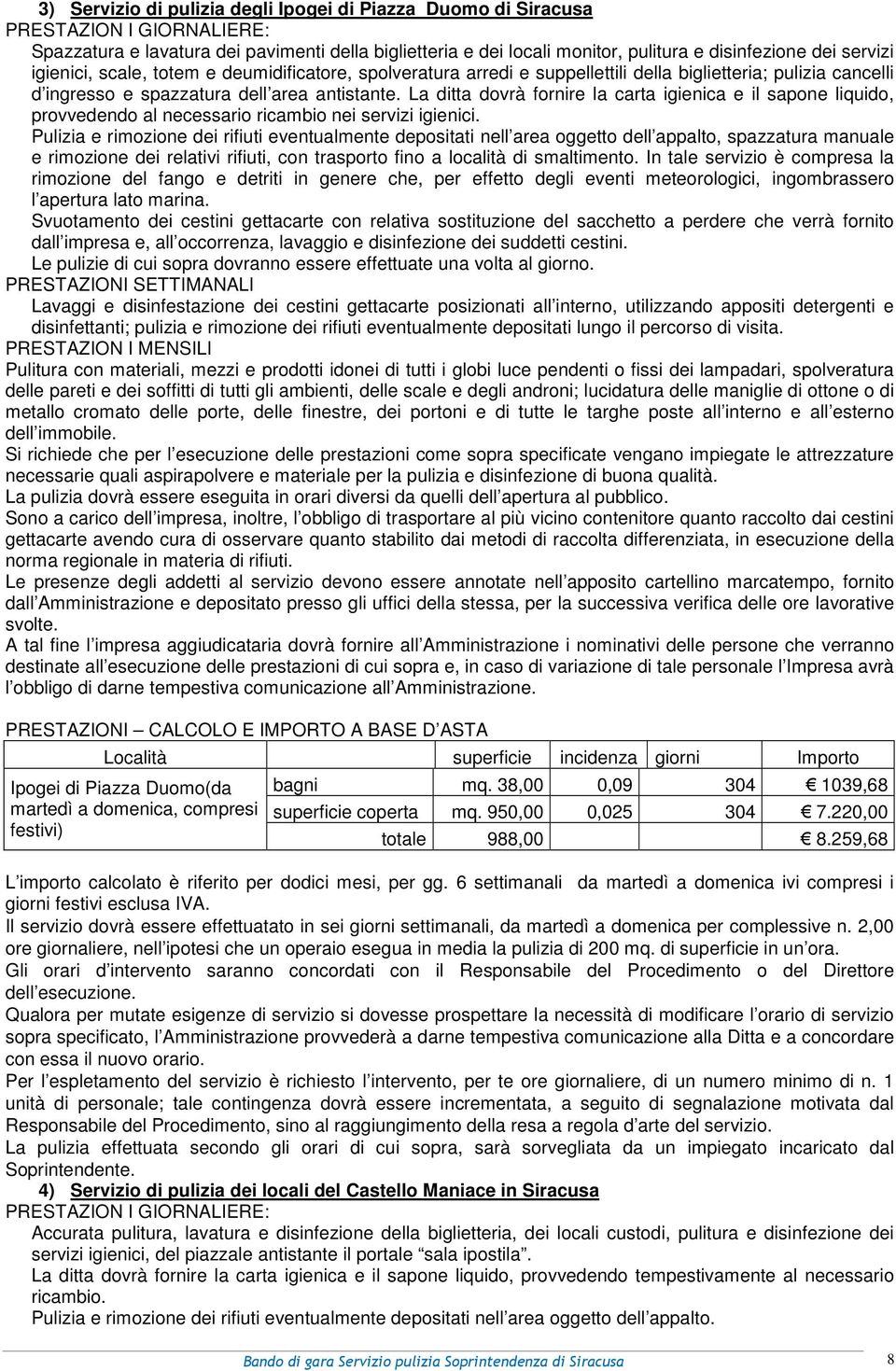 La ditta dovrà fornire la carta igienica e il sapone liquido, provvedendo al necessario ricambio nei servizi igienici.