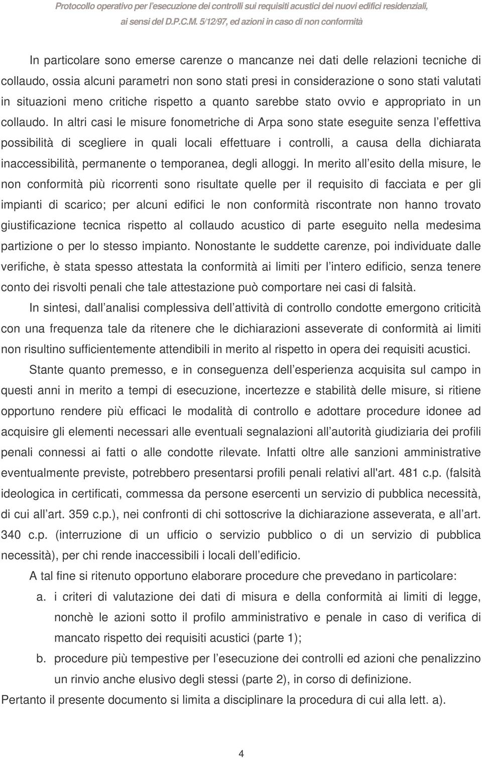 In altri casi le misure fonometriche di Arpa sono state eseguite senza l effettiva possibilità di scegliere in quali locali effettuare i controlli, a causa della dichiarata inaccessibilità,