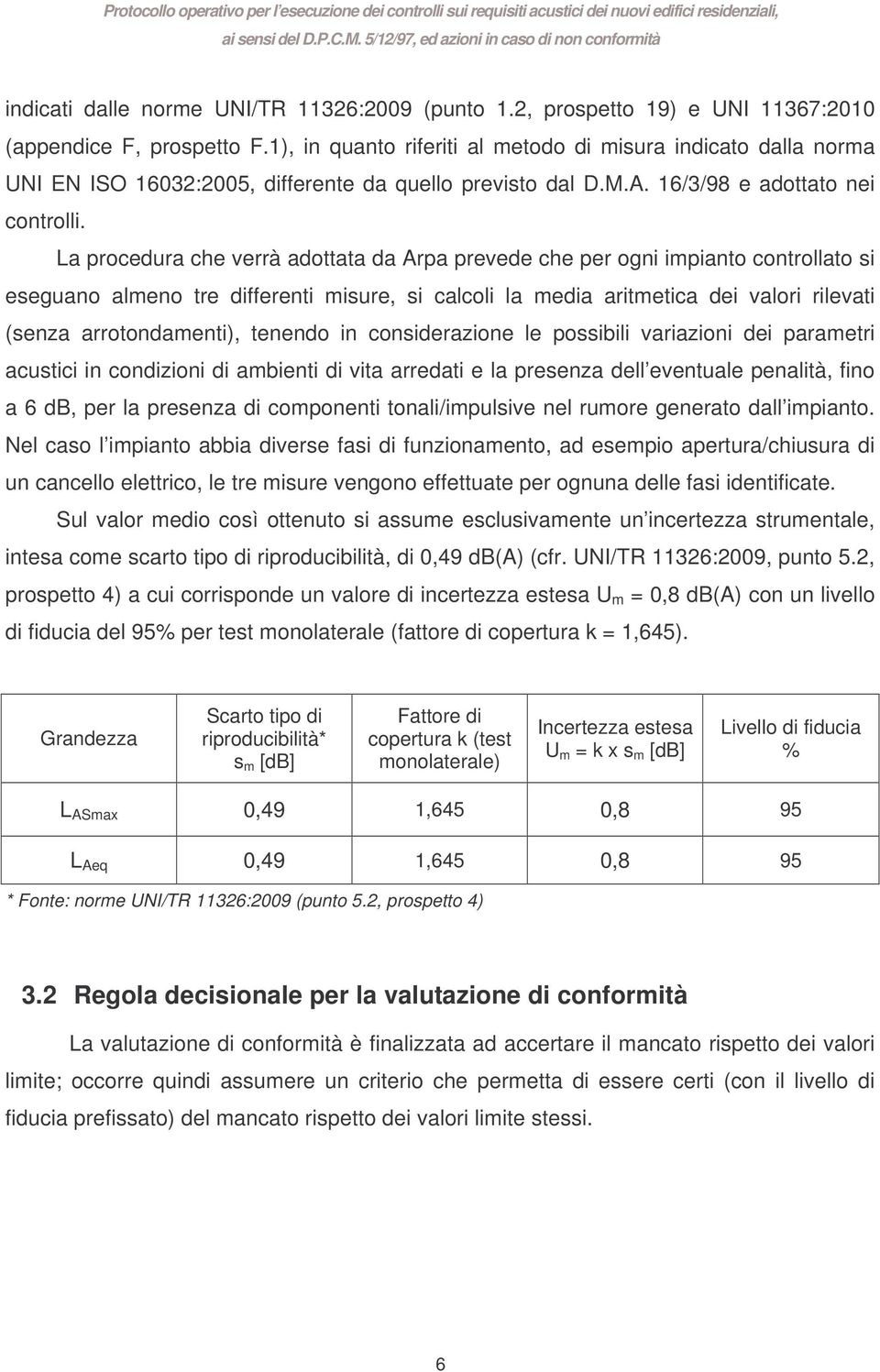 La procedura che verrà adottata da Arpa prevede che per ogni impianto controllato si eseguano almeno tre differenti misure, si calcoli la media aritmetica dei valori rilevati (senza arrotondamenti),