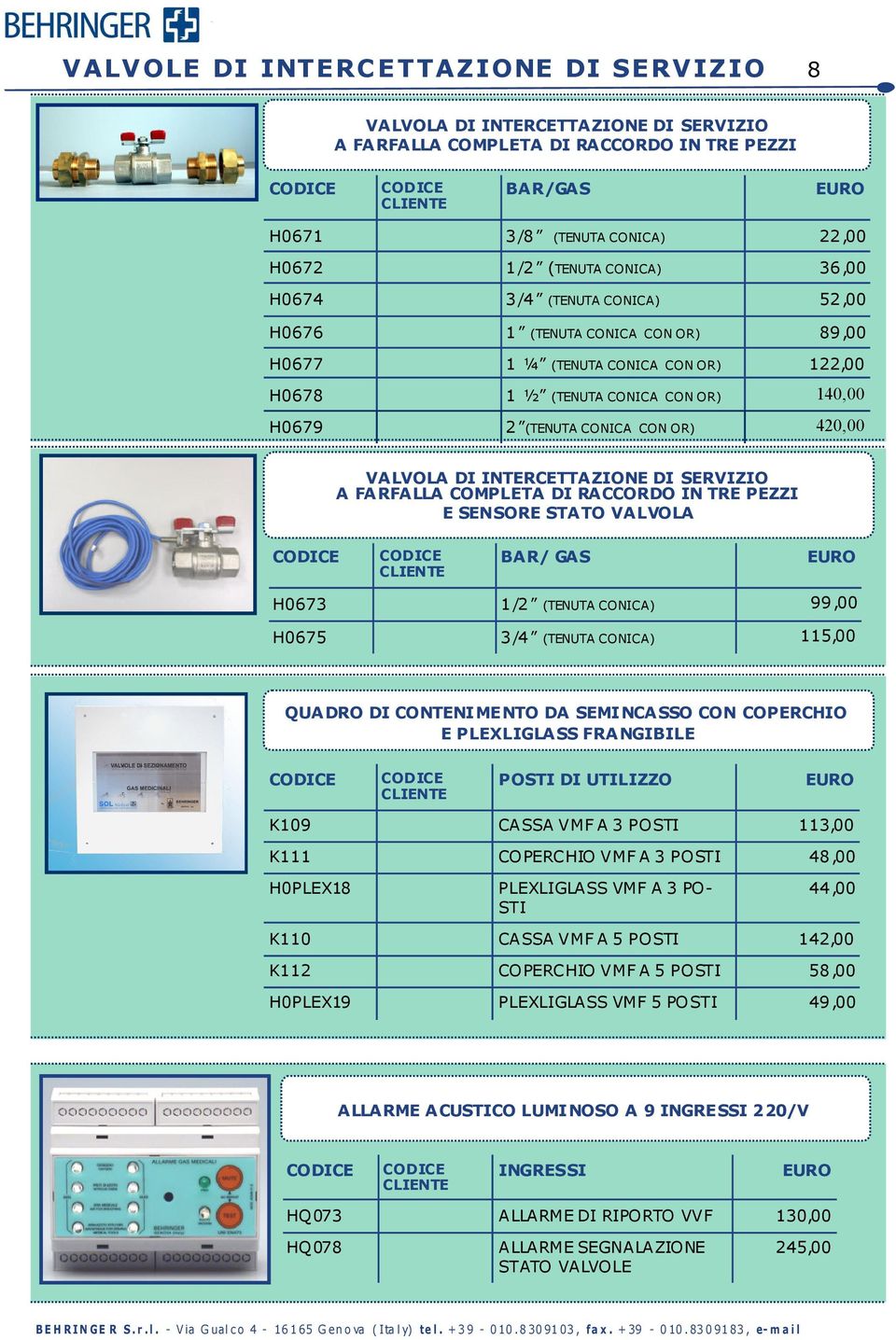 INTERCETTAZIONE DI SERVIZIO A FARFALLA COMPLETA DI RACCORDO IN TRE PEZZI E SENSORE STATO VALVOLA BAR/ H0673 1/2 (TENUTA CONICA) 99,00 H0675 3/4 (TENUTA CONICA) 115,00 QUADRO DI CONTENIMENTO DA