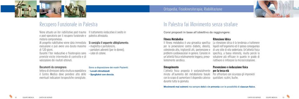 Durante l iter rieducativo e fisioterapico sono previste visite intermedie di controllo e di valutazione dei risultati ottenuti. Il trattamento rieducativo è svolto in palestra attrezzata.