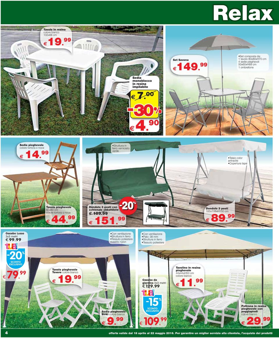 99 Dondolo 3 posti con schienale abbattibile Dondolo 189.99 151. 99 3 posti 165x108xH150 cm 89. 99 Gazebo Lusso 3x3 metri 99.