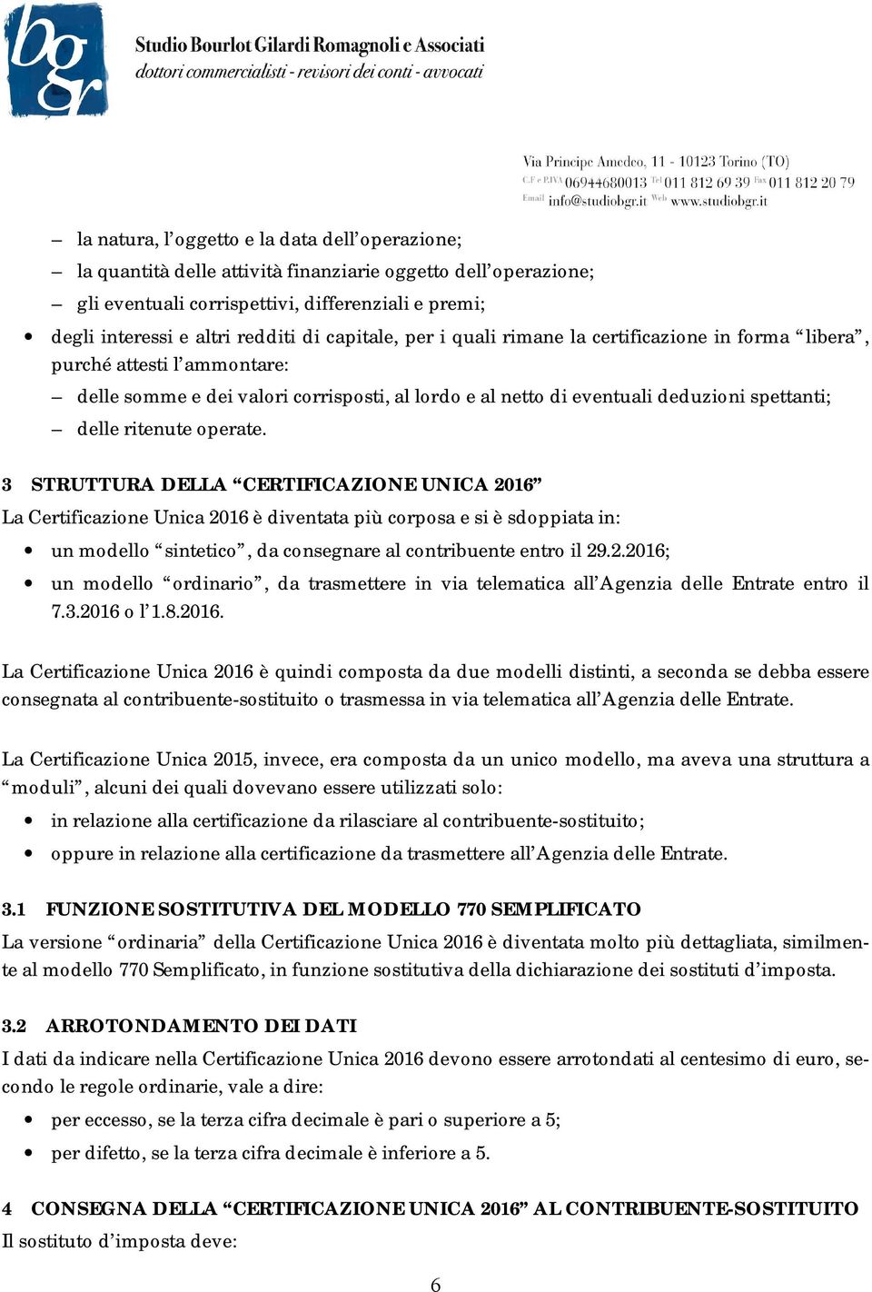 operate. 3 STRUTTURA DELLA CERTIFICAZIONE UNICA 2016 La Certificazione Unica 2016 è diventata più corposa e si è sdoppiata in: un modello sintetico, da consegnare al contribuente entro il 29.2.2016; un modello ordinario, da trasmettere in via telematica all Agenzia delle Entrate entro il 7.