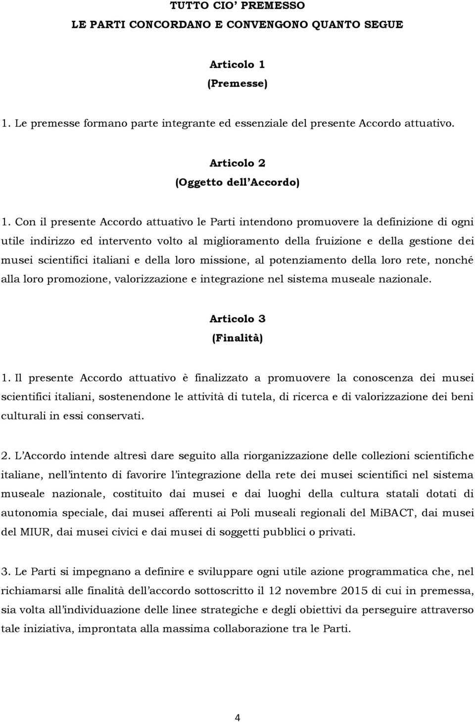 Con il presente Accordo attuativo le Parti intendono promuovere la definizione di ogni utile indirizzo ed intervento volto al miglioramento della fruizione e della gestione dei musei scientifici