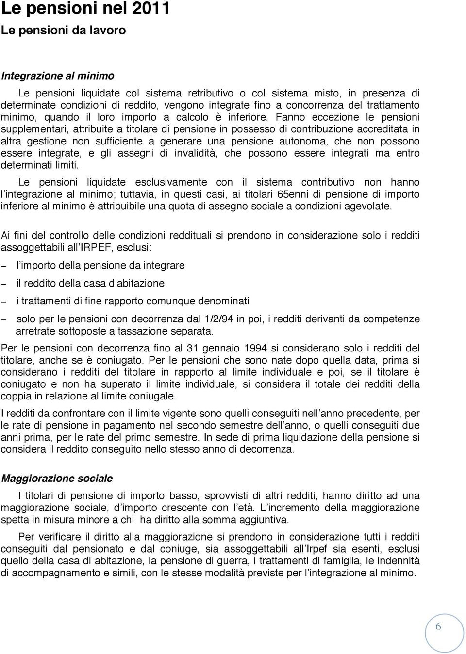 Fanno eccezione le pensioni supplementari, attribuite a titolare di pensione in possesso di contribuzione accreditata in altra gestione non sufficiente a generare una pensione autonoma, che non