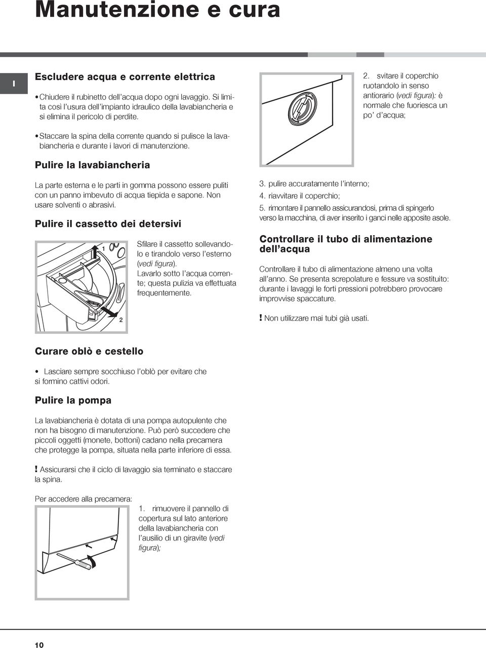 Staccare la spina della corrente quando si pulisce la lavabiancheria e durante i lavori di manutenzione. Pulire la lavabiancheria 2.