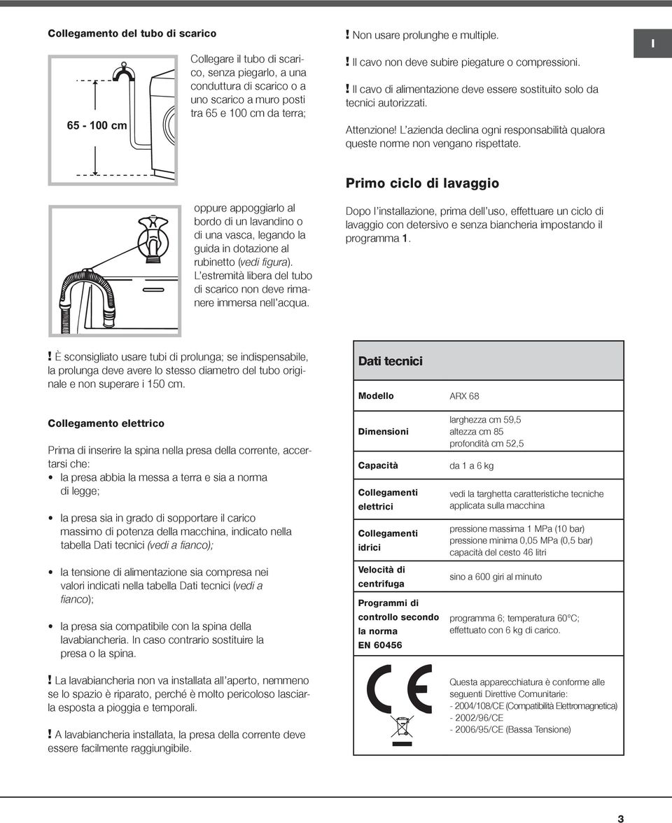 L azienda declina ogni responsabilità qualora queste norme non vengano rispettate. oppure appoggiarlo al bordo di un lavandino o di una vasca, legando la guida in dotazione al rubinetto (vedi figura).