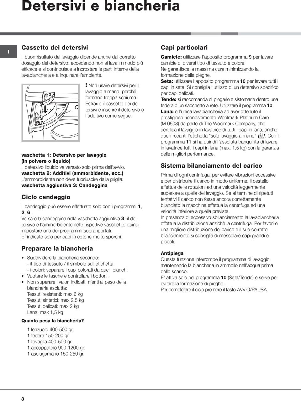 Estrarre il cassetto dei detersivi e inserire il detersivo o l additivo come segue. vaschetta 1: Detersivo per lavaggio (in polvere o liquido) l detersivo liquido va versato solo prima dell avvio.