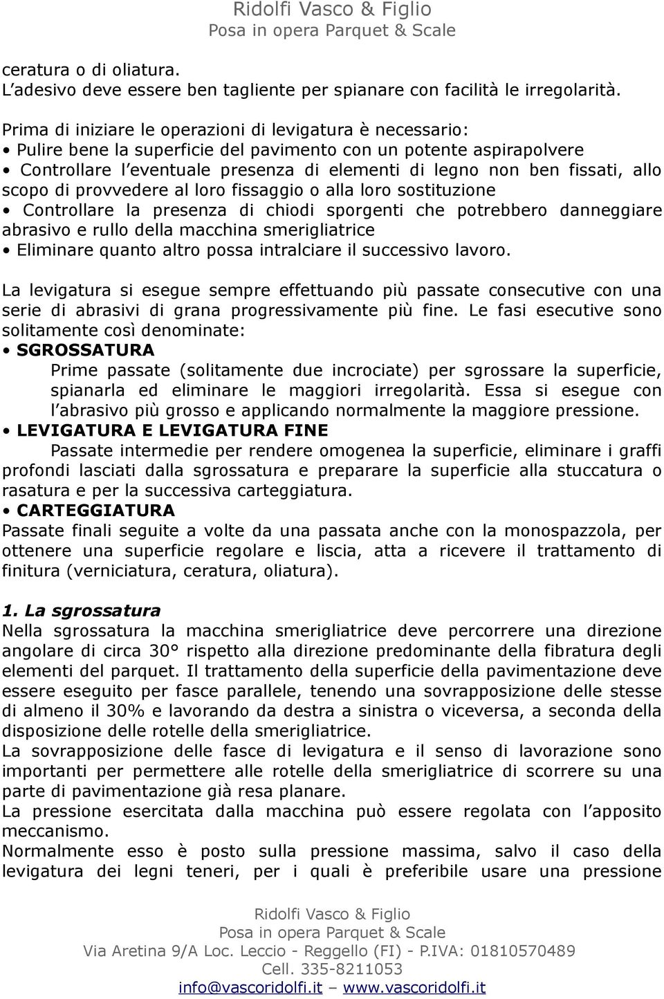 allo scopo di provvedere al loro fissaggio o alla loro sostituzione Controllare la presenza di chiodi sporgenti che potrebbero danneggiare abrasivo e rullo della macchina smerigliatrice Eliminare