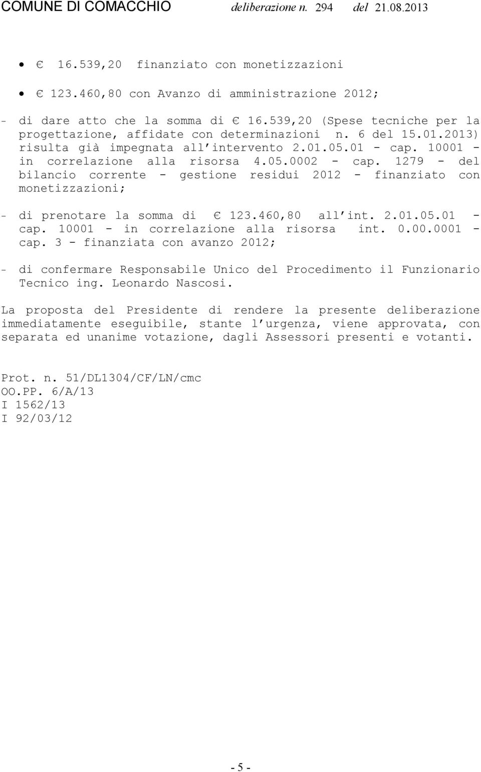 1279 - del bilancio corrente - gestione residui 2012 - finanziato con monetizzazioni; di prenotare la somma di 123.460,80 all int. 2.01.05.01 - cap. 10001 - in correlazione alla risorsa int. 0.00.0001 - cap.