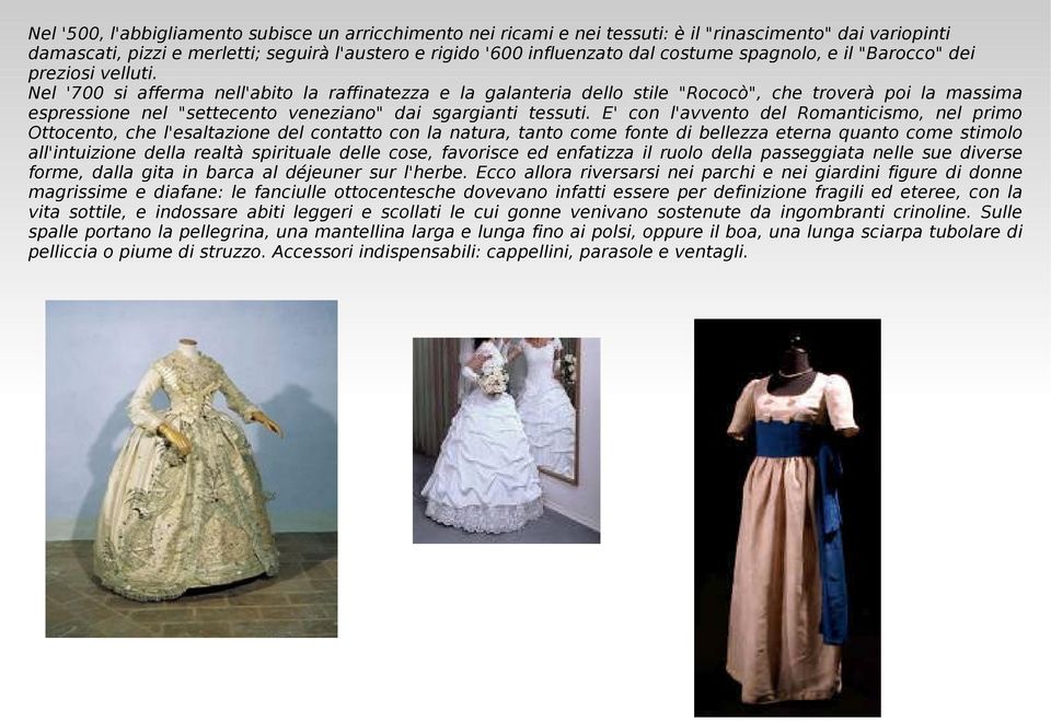 Nel '700 si afferma nell'abito la raffinatezza e la galanteria dello stile "Rococò", che troverà poi la massima espressione nel "settecento veneziano" dai sgargianti tessuti.